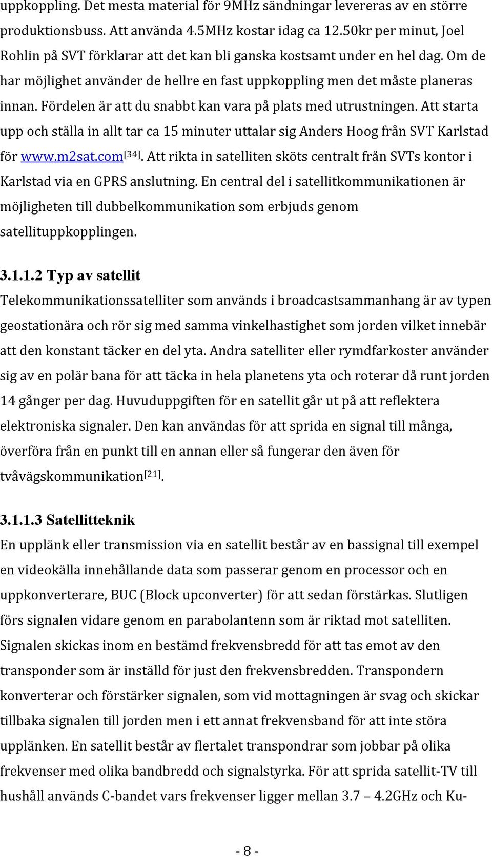 Fördelen är att du snabbt kan vara på plats med utrustningen. Att starta upp och ställa in allt tar ca 15 minuter uttalar sig Anders Hoog från SVT Karlstad för www.m2sat.com [34].