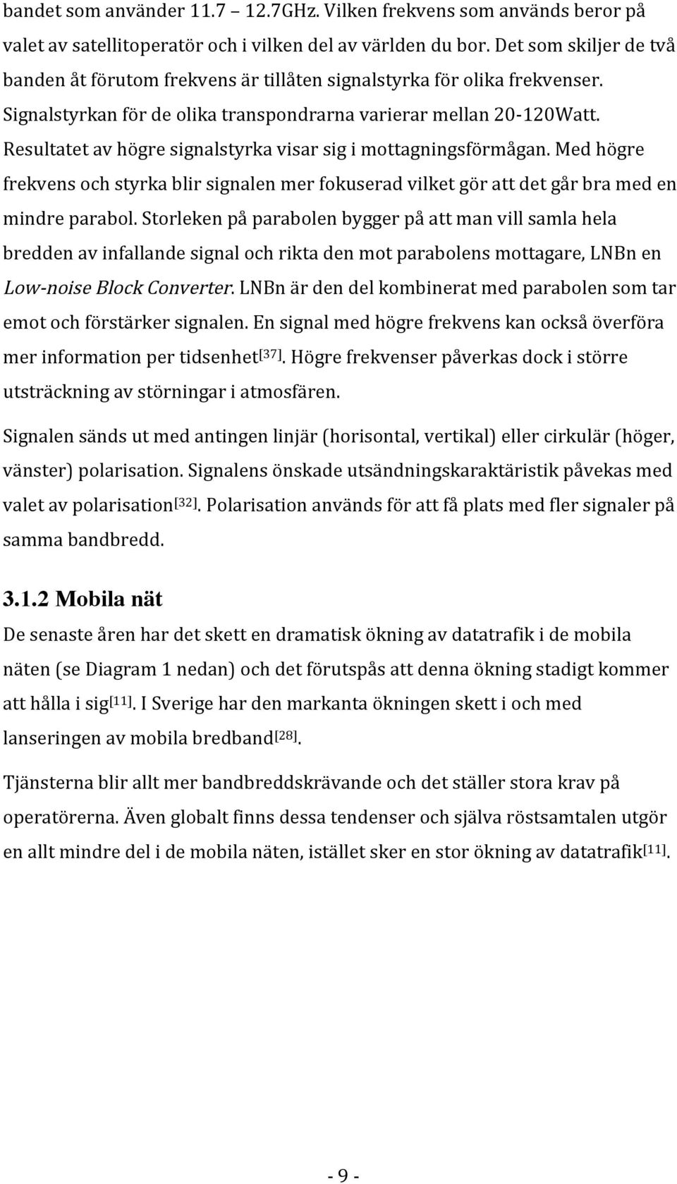 Resultatet av högre signalstyrka visar sig i mottagningsförmågan. Med högre frekvens och styrka blir signalen mer fokuserad vilket gör att det går bra med en mindre parabol.