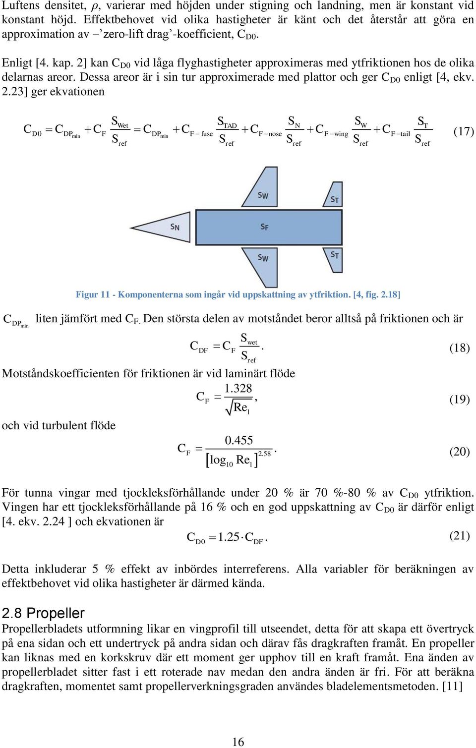 2] kan C D0 vid låga flyghastigheter approximeras med ytfriktionen hos de olika delarnas areor. Dessa areor är i sin tur approximerade med plattor och ger C D0 enligt [4, ekv. 2.