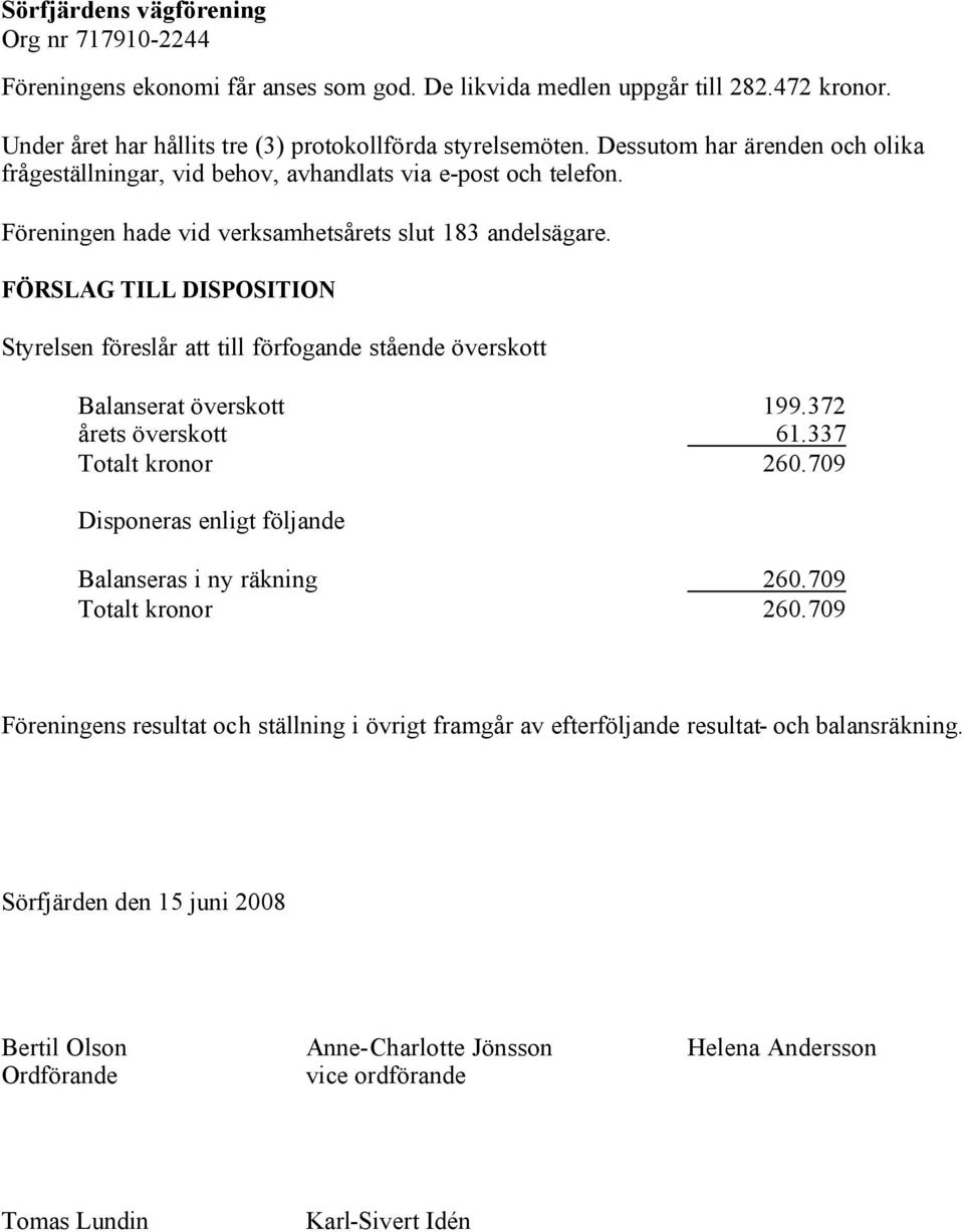 FÖRSLAG TILL DISPOSITION Styrelsen föreslår att till förfogande stående överskott Balanserat överskott 199.372 årets överskott 61.337 Totalt kronor 260.