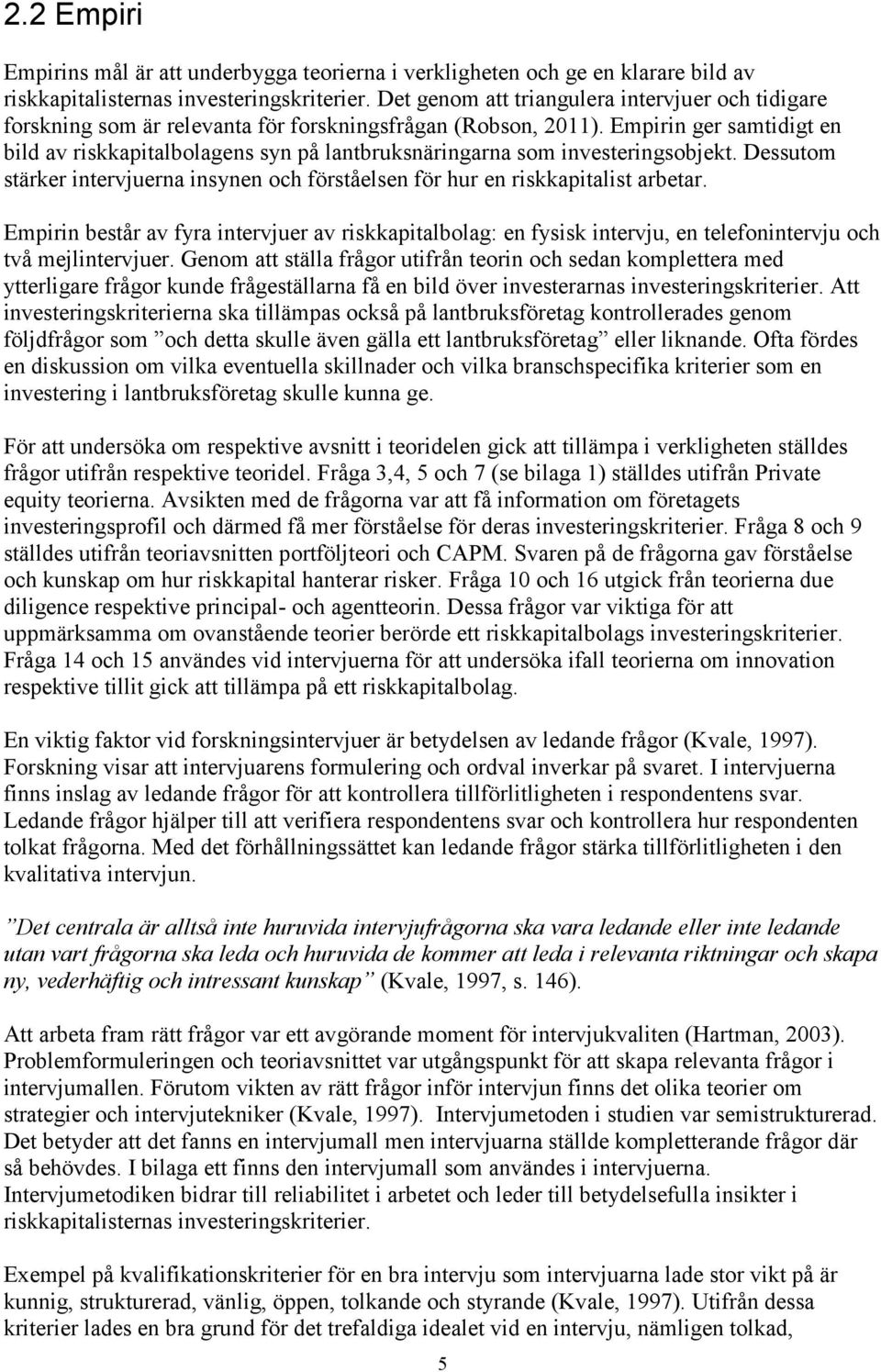 Empirin ger samtidigt en bild av riskkapitalbolagens syn på lantbruksnäringarna som investeringsobjekt. Dessutom stärker intervjuerna insynen och förståelsen för hur en riskkapitalist arbetar.