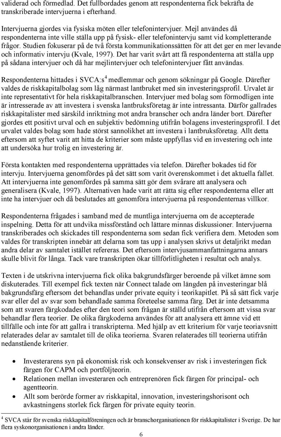 Studien fokuserar på de två första kommunikationssätten för att det ger en mer levande och informativ intervju (Kvale, 1997).