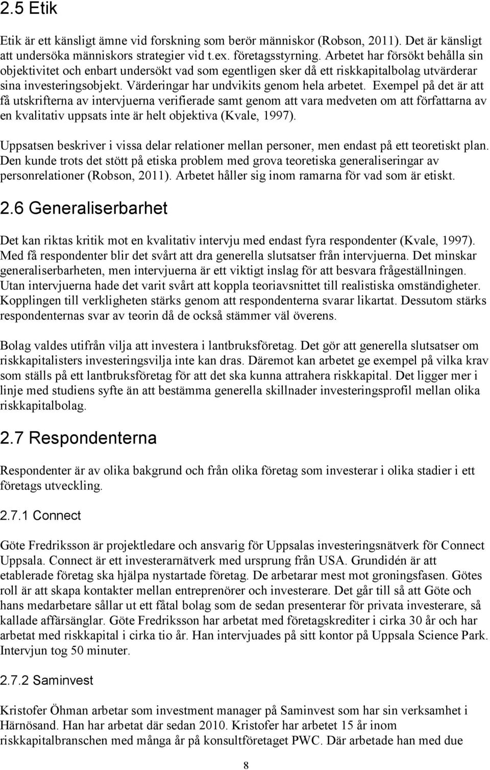 Exempel på det är att få utskrifterna av intervjuerna verifierade samt genom att vara medveten om att författarna av en kvalitativ uppsats inte är helt objektiva (Kvale, 1997).