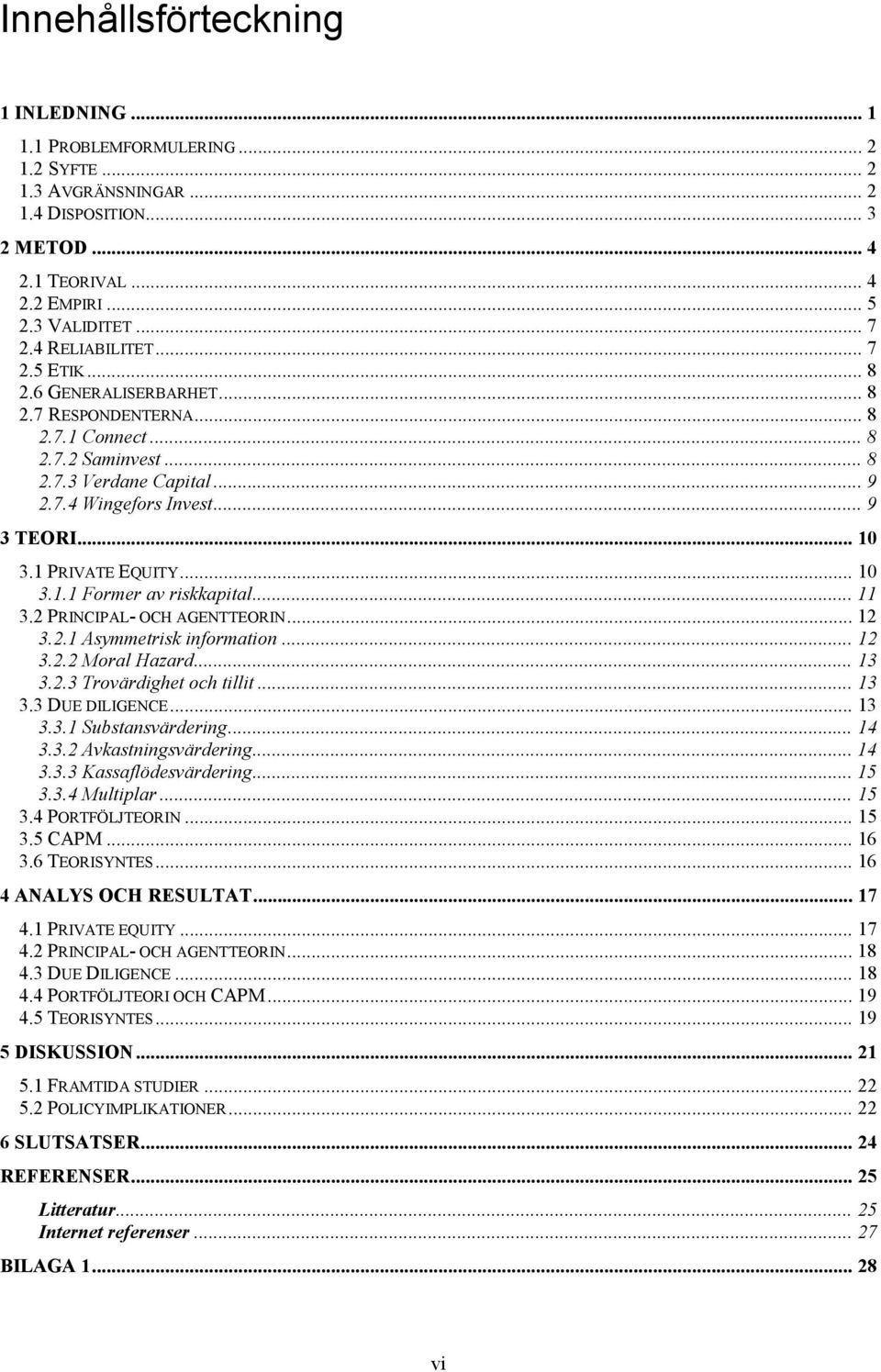 1 PRIVATE EQUITY... 10 3.1.1 Former av riskkapital... 11 3.2 PRINCIPAL- OCH AGENTTEORIN... 12 3.2.1 Asymmetrisk information... 12 3.2.2 Moral Hazard... 13 3.2.3 Trovärdighet och tillit... 13 3.3 DUE DILIGENCE.