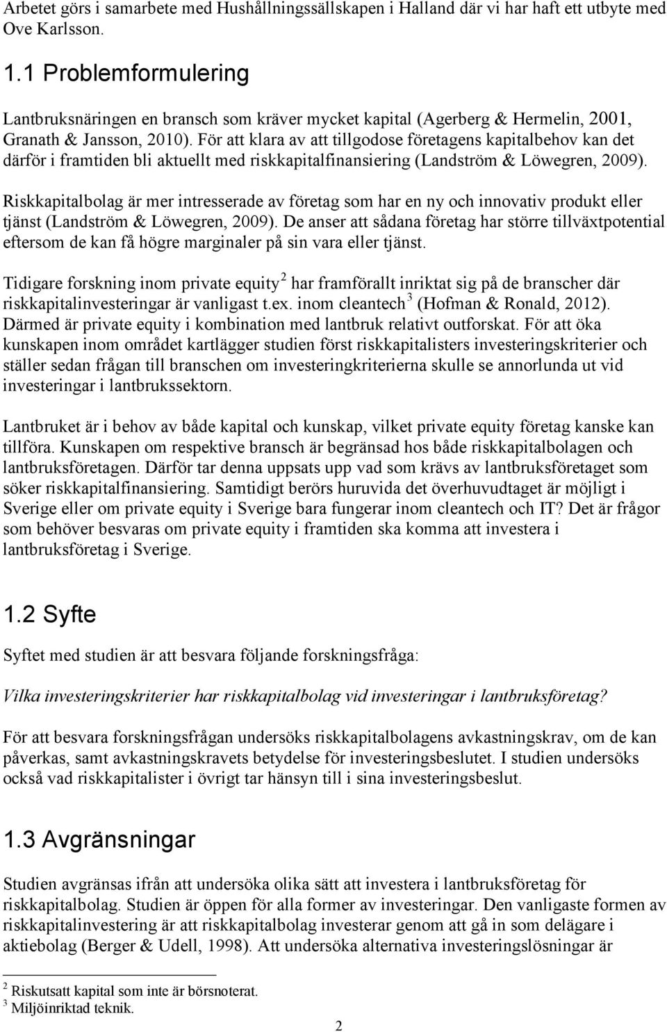 För att klara av att tillgodose företagens kapitalbehov kan det därför i framtiden bli aktuellt med riskkapitalfinansiering (Landström & Löwegren, 2009).