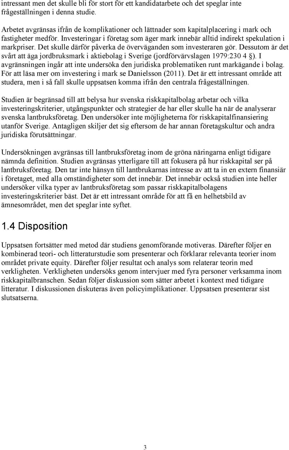 Det skulle därför påverka de överväganden som investeraren gör. Dessutom är det svårt att äga jordbruksmark i aktiebolag i Sverige (jordförvärvslagen 1979:230 4 ).