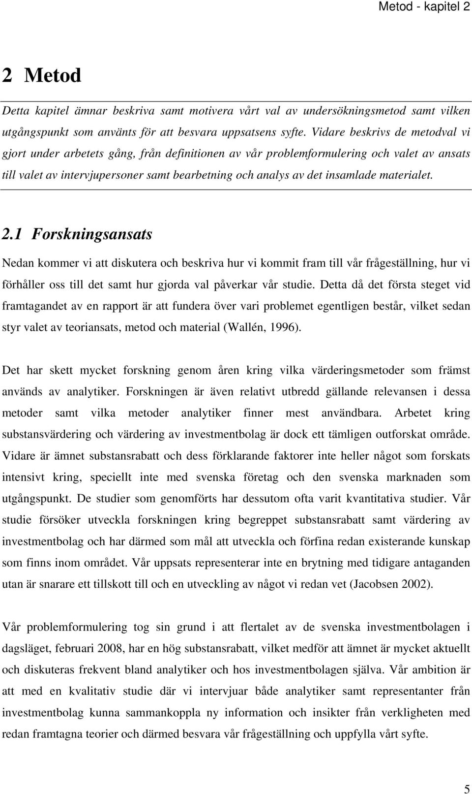 materialet. 2.1 Forskningsansats Nedan kommer vi att diskutera och beskriva hur vi kommit fram till vår frågeställning, hur vi förhåller oss till det samt hur gjorda val påverkar vår studie.