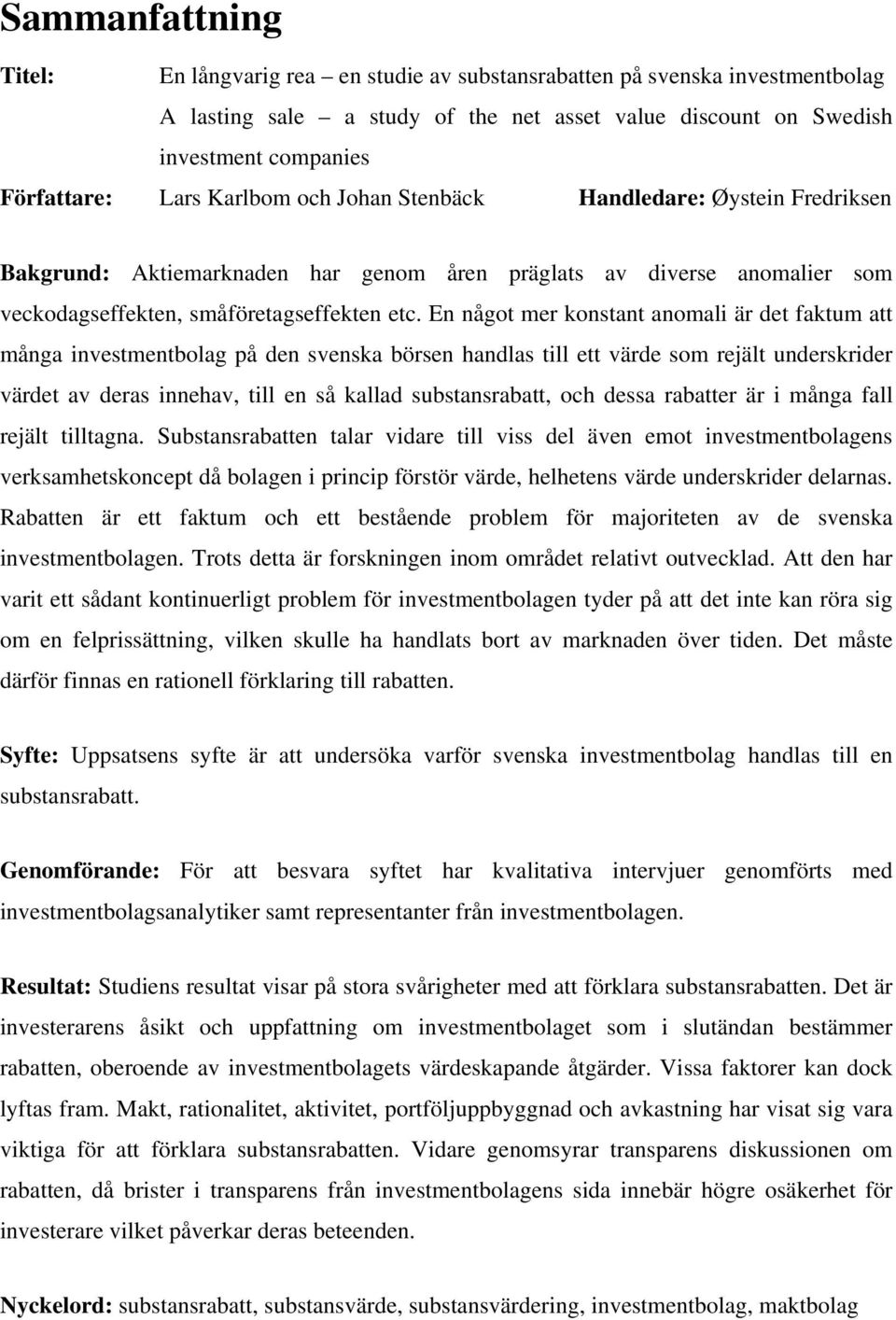 En något mer konstant anomali är det faktum att många investmentbolag på den svenska börsen handlas till ett värde som rejält underskrider värdet av deras innehav, till en så kallad substansrabatt,