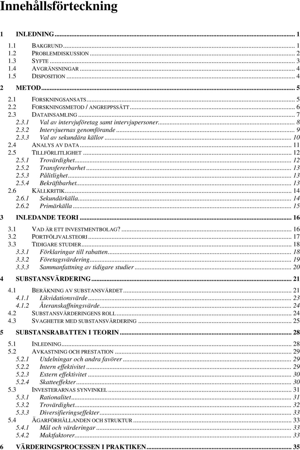 5 TILLFÖRLITLIGHET... 12 2.5.1 Trovärdighet... 12 2.5.2 Transfererbarhet... 13 2.5.3 Pålitlighet... 13 2.5.4 Bekräftbarhet... 13 2.6 KÄLLKRITIK... 14 2.6.1 Sekundärkälla... 14 2.6.2 Primärkälla.