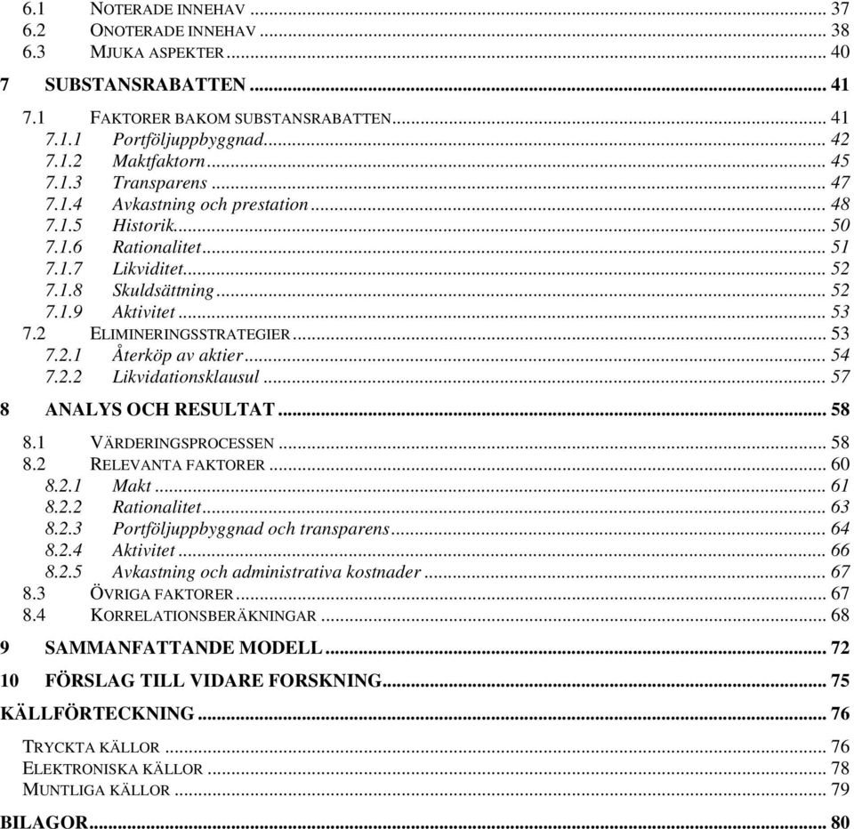 2 ELIMINERINGSSTRATEGIER... 53 7.2.1 Återköp av aktier... 54 7.2.2 Likvidationsklausul... 57 8 ANALYS OCH RESULTAT... 58 8.1 VÄRDERINGSPROCESSEN... 58 8.2 RELEVANTA FAKTORER... 60 8.2.1 Makt... 61 8.