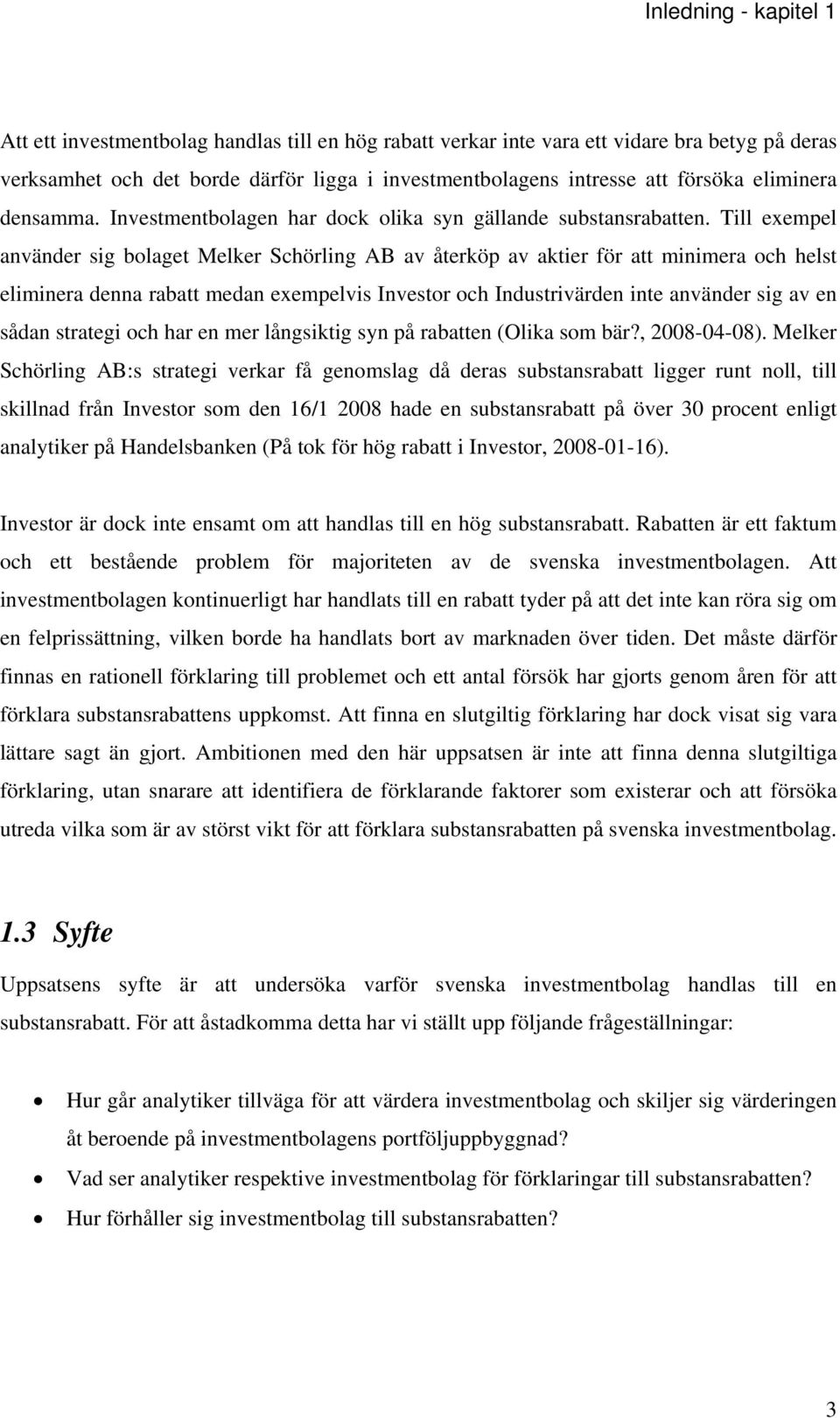 Till exempel använder sig bolaget Melker Schörling AB av återköp av aktier för att minimera och helst eliminera denna rabatt medan exempelvis Investor och Industrivärden inte använder sig av en sådan