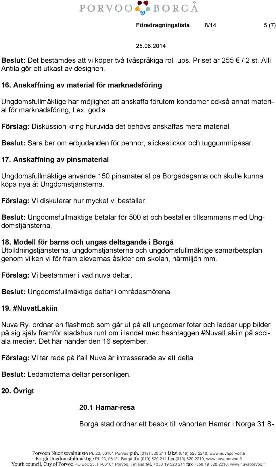 Förslag: Diskussion kring huruvida det behövs anskaffas mera material. Beslut: Sara ber om erbjudanden för pennor, slickestickor och tuggummipåsar. 17.