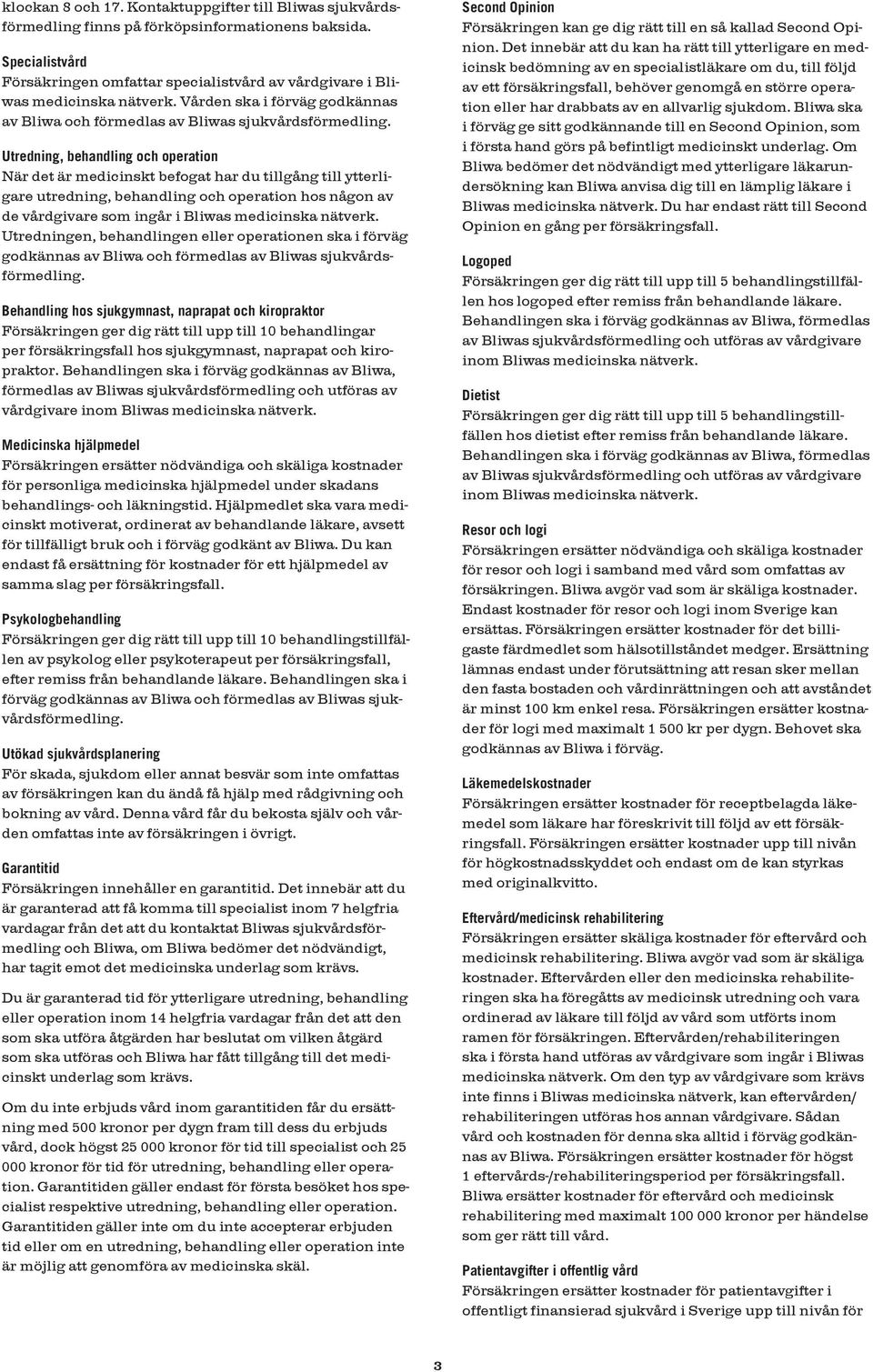 Utredning, behandling och operation När det är medicinskt befogat har du tillgång till ytterligare utredning, behandling och operation hos någon av de vårdgivare som ingår i Bliwas medicinska nätverk.