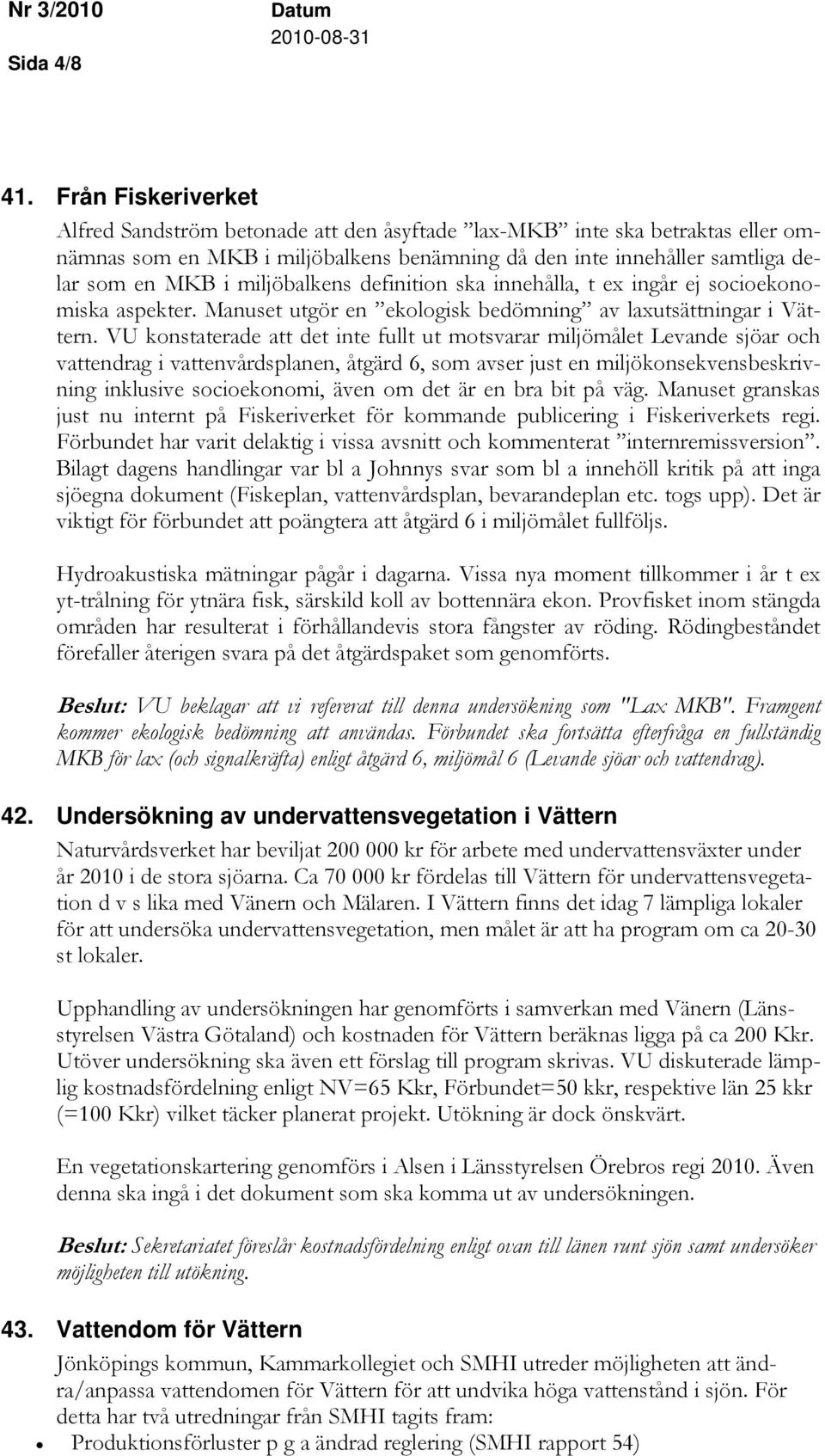 miljöbalkens definition ska innehålla, t ex ingår ej socioekonomiska aspekter. Manuset utgör en ekologisk bedömning av laxutsättningar i Vättern.