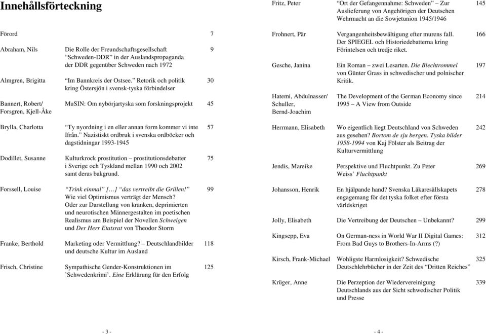 Retorik och politik 30 kring Östersjön i svensk-tyska förbindelser Bannert, Robert/ MuSIN: Om nybörjartyska som forskningsprojekt 45 Forsgren, Kjell-Åke Brylla, Charlotta Ty nyordning i en eller