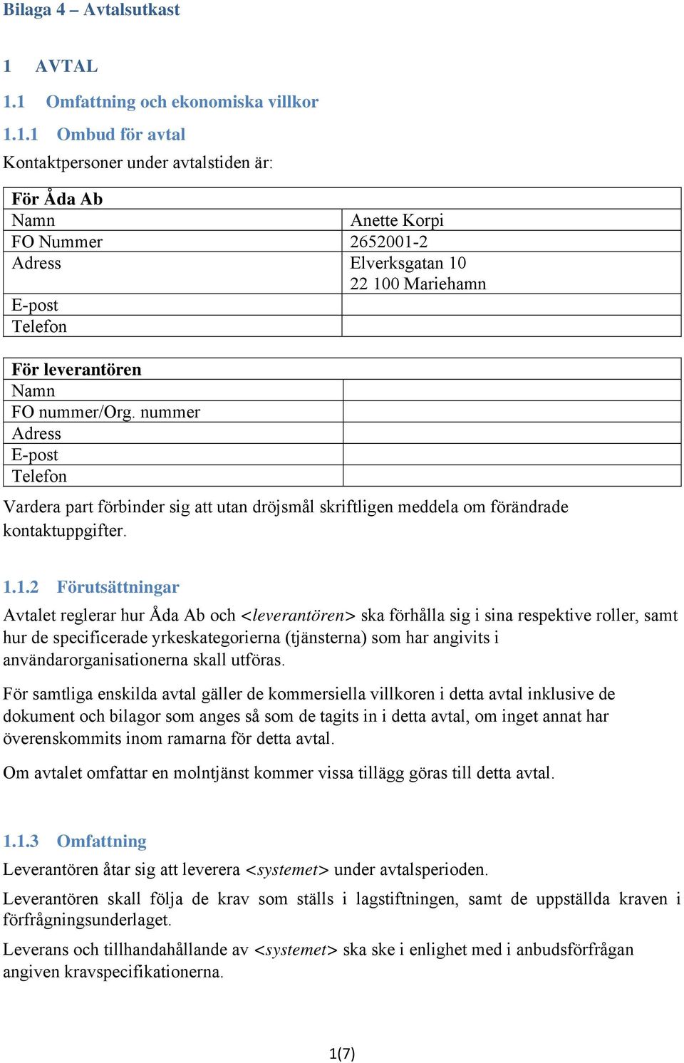 1 Omfattning och ekonomiska villkor 1.1.1 Ombud för avtal Kontaktpersoner under avtalstiden är: För Åda Ab Namn Anette Korpi FO Nummer 2652001-2 Adress Elverksgatan 10 22 100 Mariehamn E-post Telefon För leverantören Namn FO nummer/org.