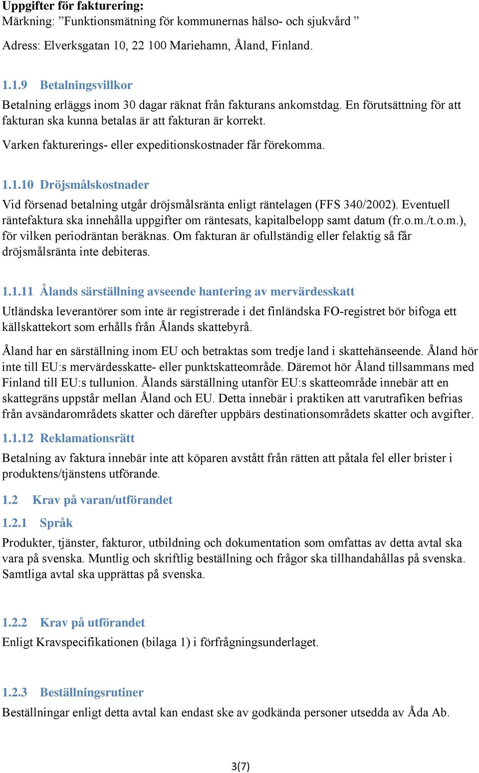 1.10 Dröjsmålskostnader Vid försenad betalning utgår dröjsmålsränta enligt räntelagen (FFS 340/2002). Eventuell räntefaktura ska innehålla uppgifter om räntesats, kapitalbelopp samt datum (fr.o.m./t.