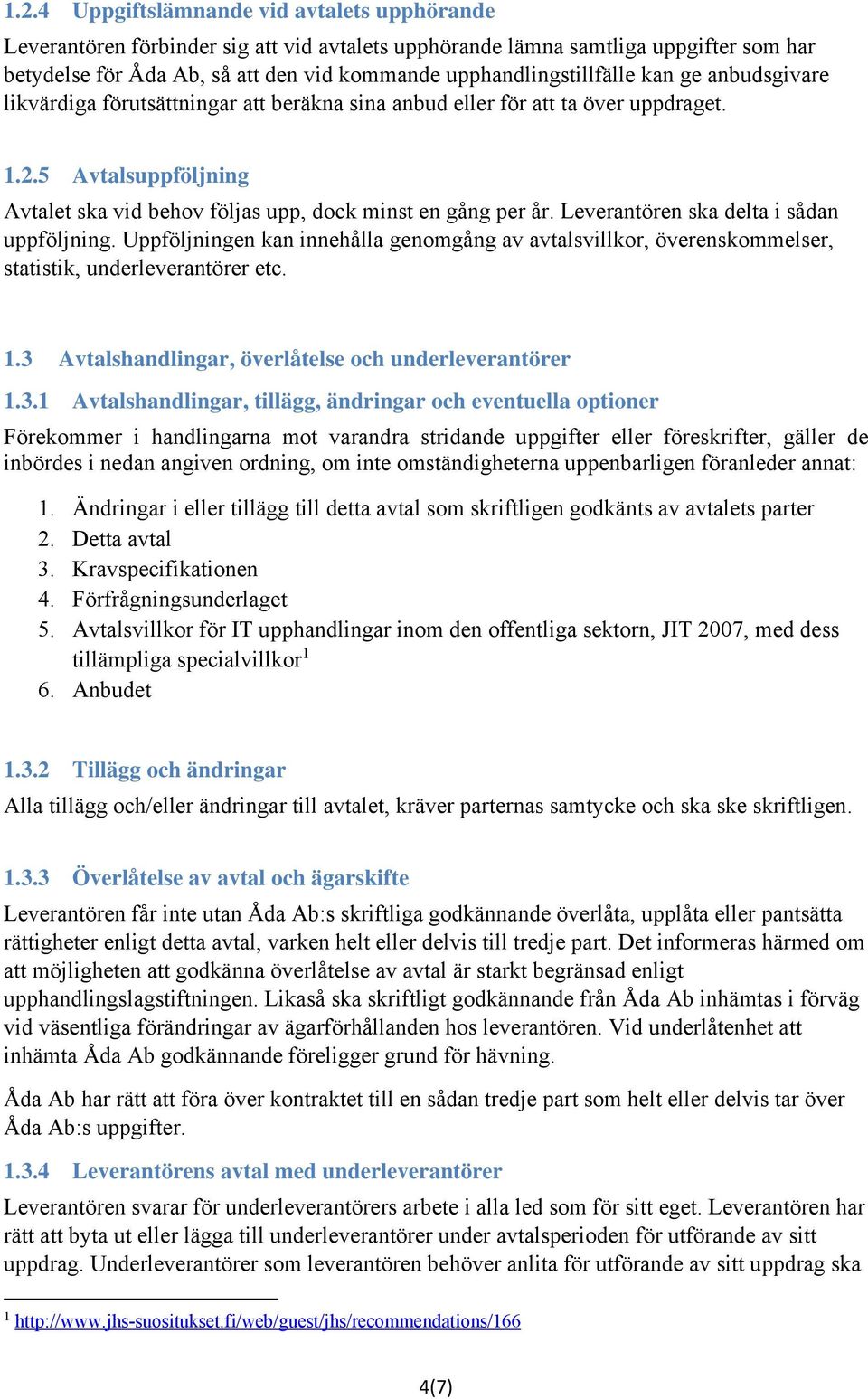 5 Avtalsuppföljning Avtalet ska vid behov följas upp, dock minst en gång per år. Leverantören ska delta i sådan uppföljning.