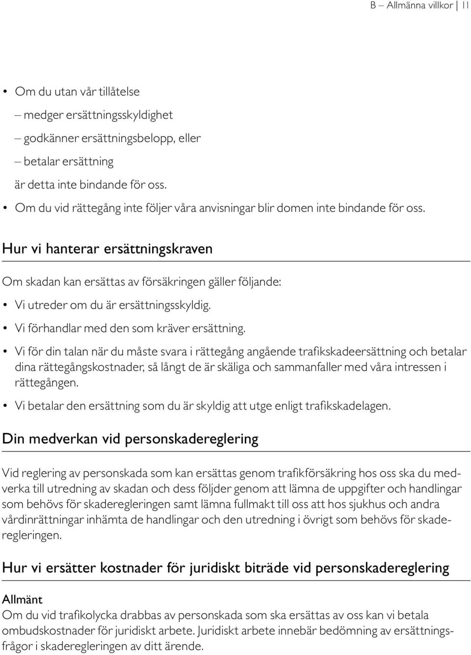 Hur vi hanterar ersättningskraven Om skadan kan ersättas av försäkringen gäller följande: Vi utreder om du är ersättningsskyldig. Vi förhandlar med den som kräver ersättning.