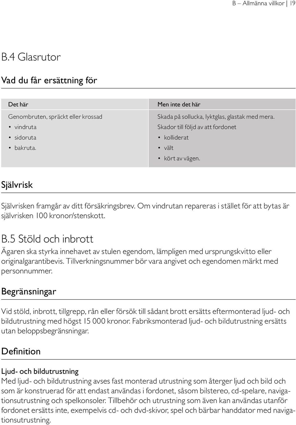 Om vindrutan repareras i stället för att bytas är självrisken 100 kronor/stenskott. B.