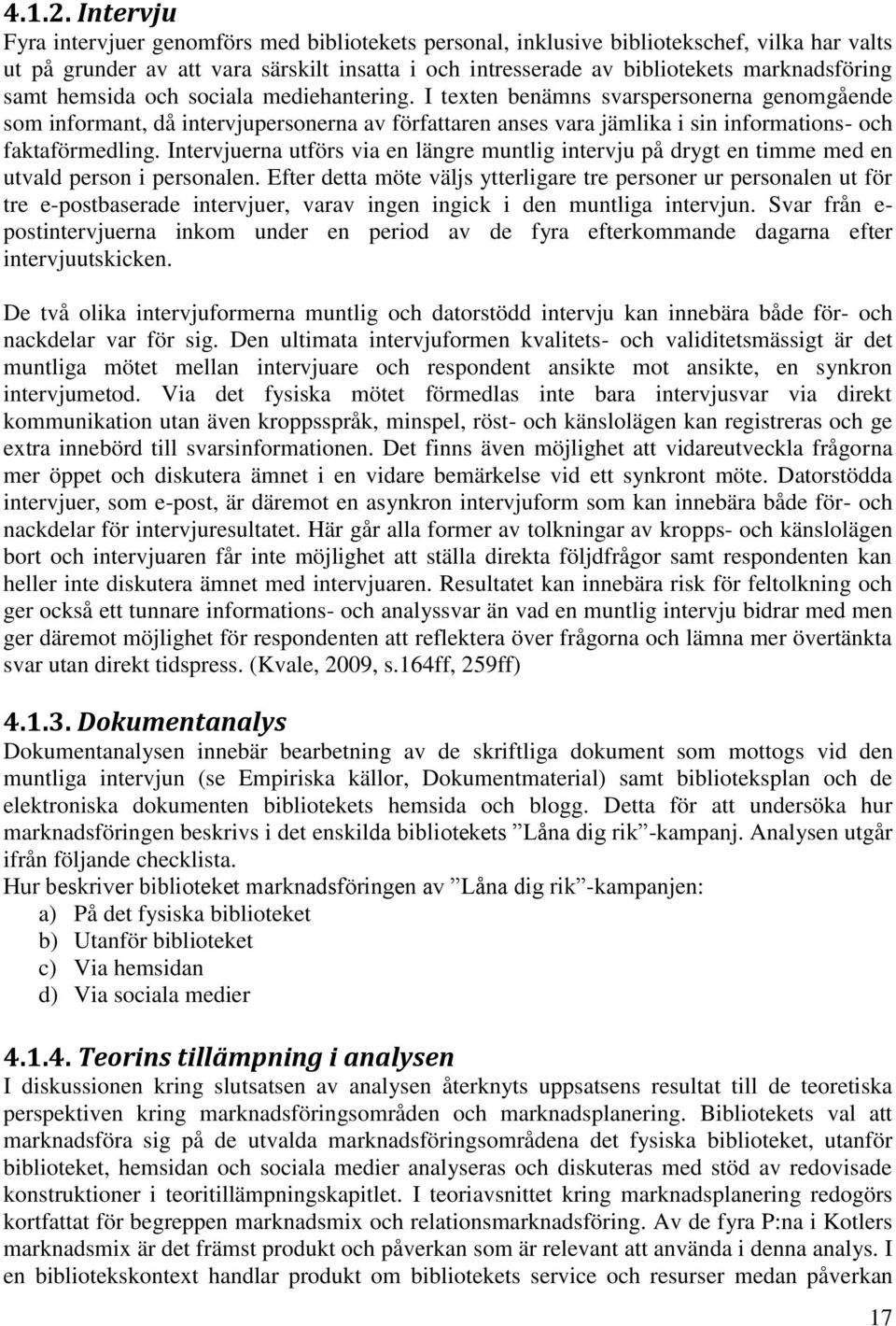 samt hemsida och sociala mediehantering. I texten benämns svarspersonerna genomgående som informant, då intervjupersonerna av författaren anses vara jämlika i sin informations- och faktaförmedling.