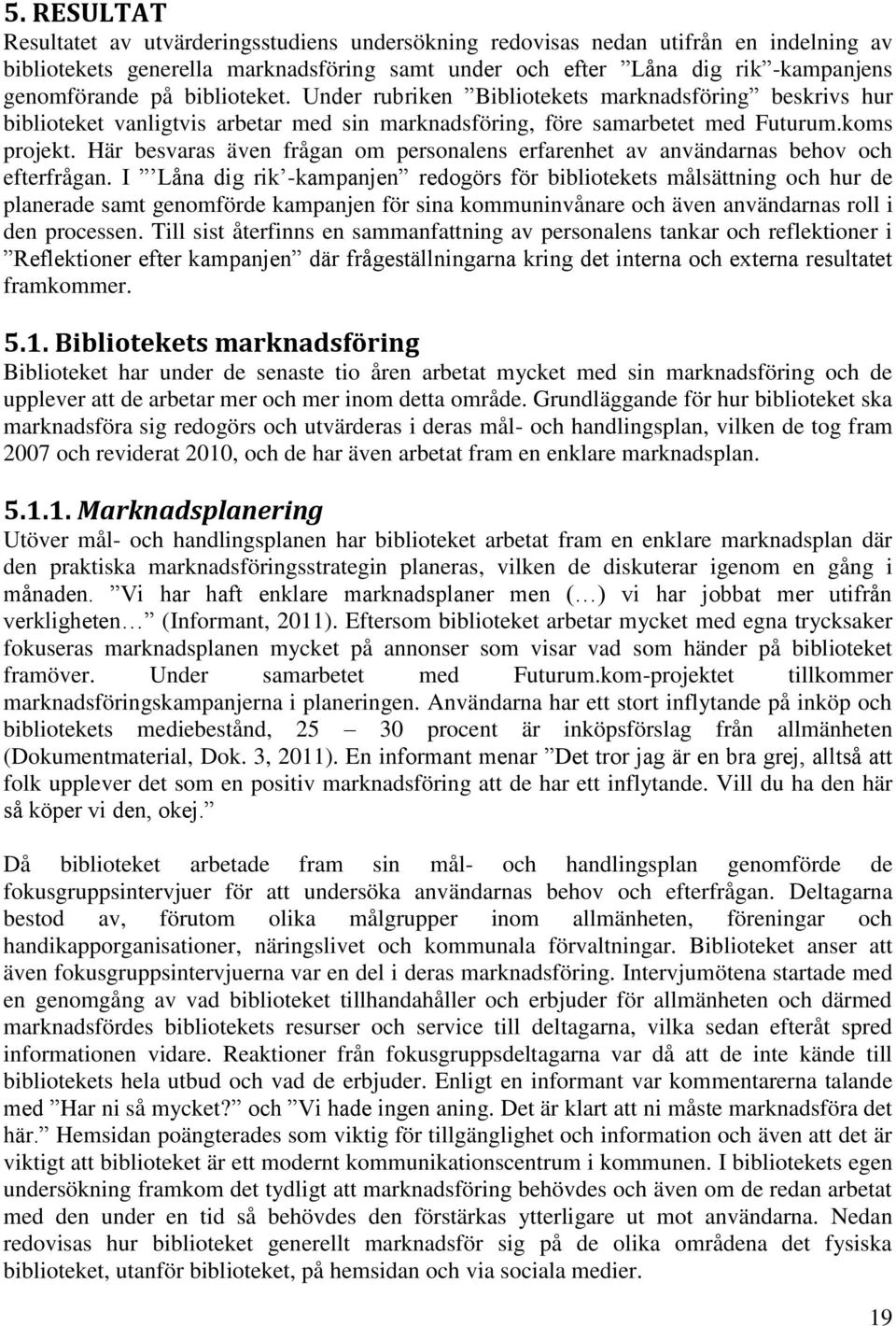 Här besvaras även frågan om personalens erfarenhet av användarnas behov och efterfrågan.