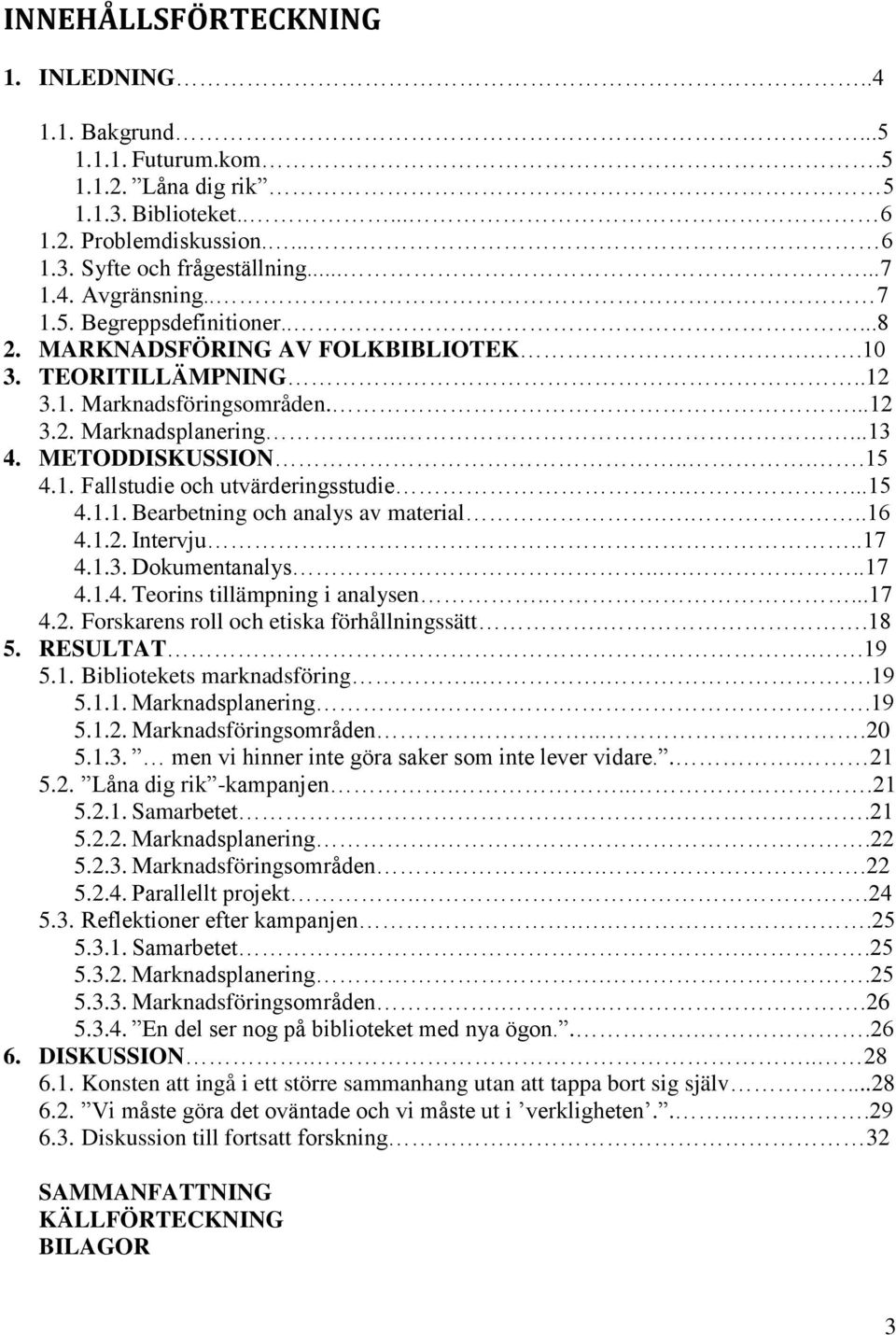 ...15 4.1.1. Bearbetning och analys av material....16 4.1.2. Intervju...17 4.1.3. Dokumentanalys.....17 4.1.4. Teorins tillämpning i analysen....17 4.2. Forskarens roll och etiska förhållningssätt.