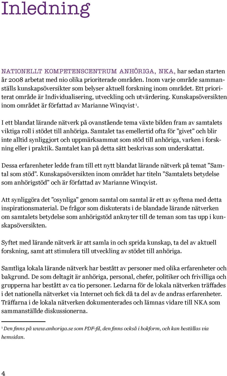 Kunskapsöversikten inom området är författad av Marianne Winqvist 1. I ett blandat lärande nätverk på ovanstående tema växte bilden fram av samtalets viktiga roll i stödet till anhöriga.