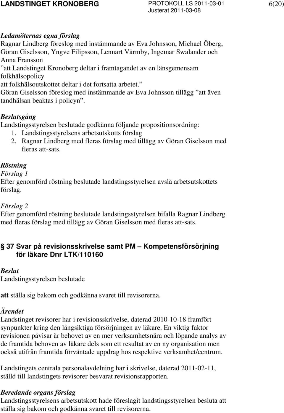 Göran Giselsson föreslog med instämmande av Eva Johnsson tillägg att även tandhälsan beaktas i policyn. sgång godkänna följande propositionsordning: 1. Landstingsstyrelsens arbetsutskotts förslag 2.