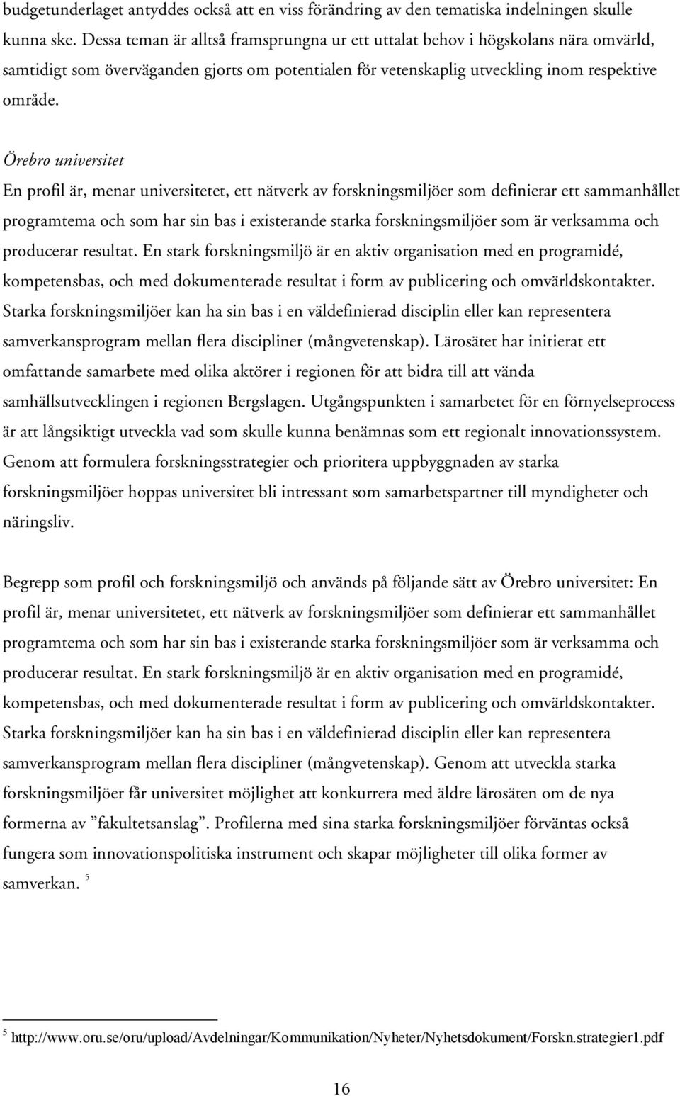 Örebro universitet En profil är, menar universitetet, ett nätverk av forskningsmiljöer som definierar ett sammanhållet programtema och som har sin bas i existerande starka forskningsmiljöer som är