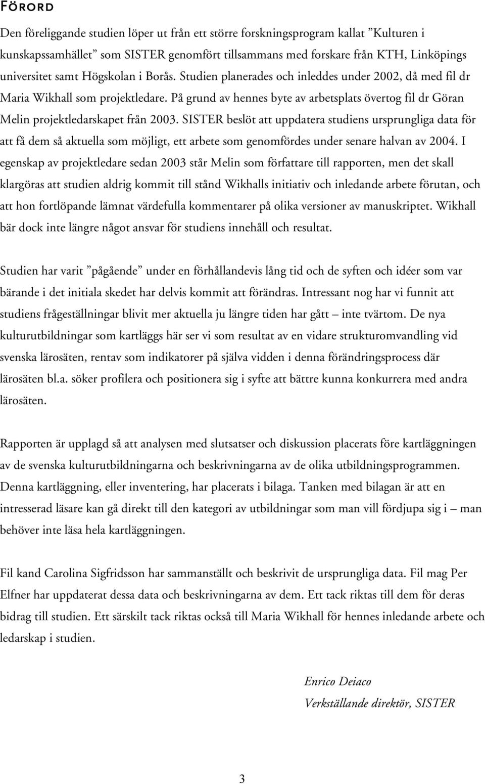 På grund av hennes byte av arbetsplats övertog fil dr Göran Melin projektledarskapet från 2003.