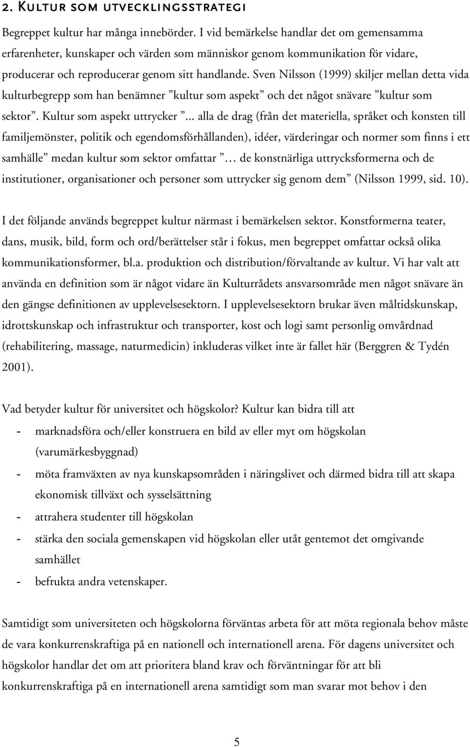 Sven Nilsson (1999) skiljer mellan detta vida kulturbegrepp som han benämner kultur som aspekt och det något snävare kultur som sektor. Kultur som aspekt uttrycker.