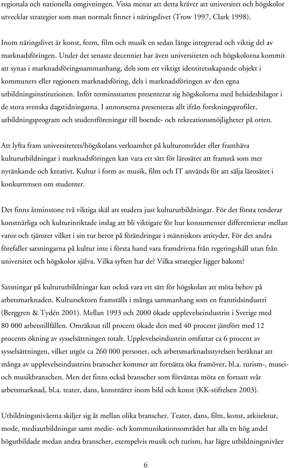 Under det senaste decenniet har även universiteten och högskolorna kommit att synas i marknadsföringssammanhang, dels som ett viktigt identitetsskapande objekt i kommuners eller regioners