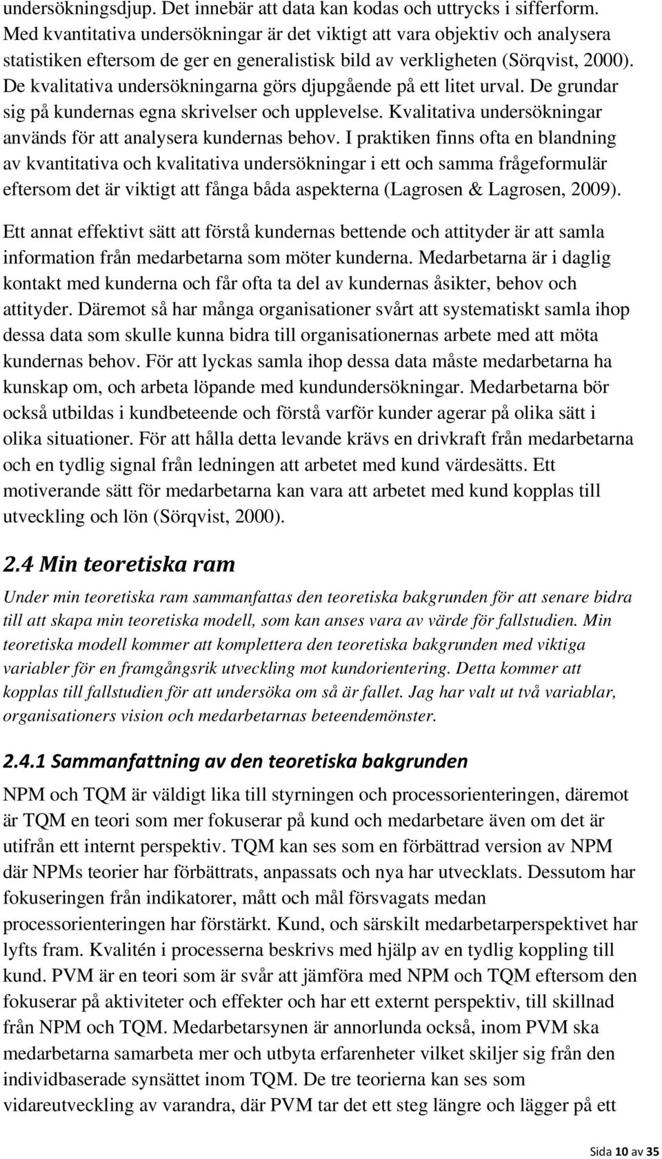 De kvalitativa undersökningarna görs djupgående på ett litet urval. De grundar sig på kundernas egna skrivelser och upplevelse. Kvalitativa undersökningar används för att analysera kundernas behov.