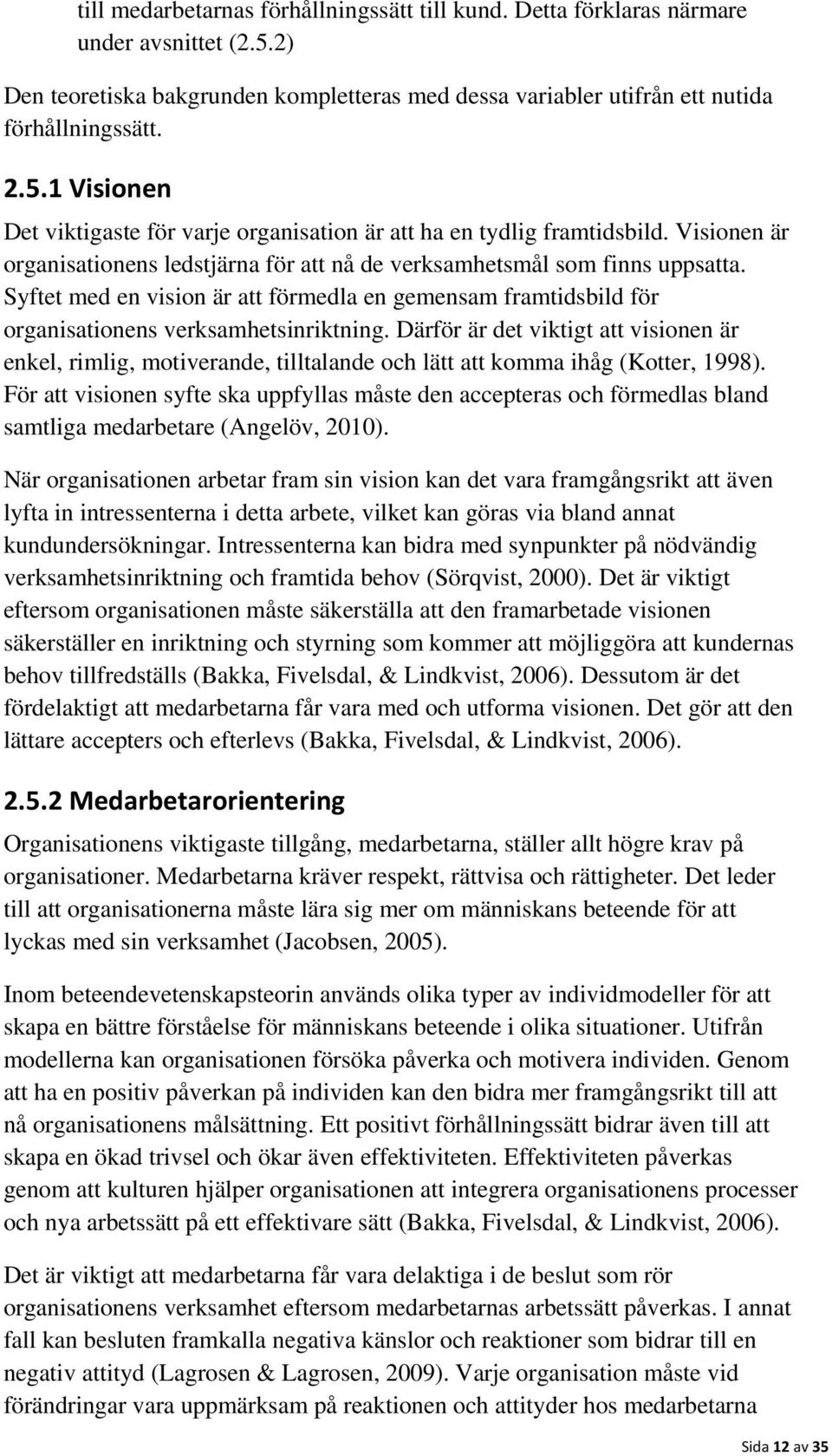 Därför är det viktigt att visionen är enkel, rimlig, motiverande, tilltalande och lätt att komma ihåg (Kotter, 1998).