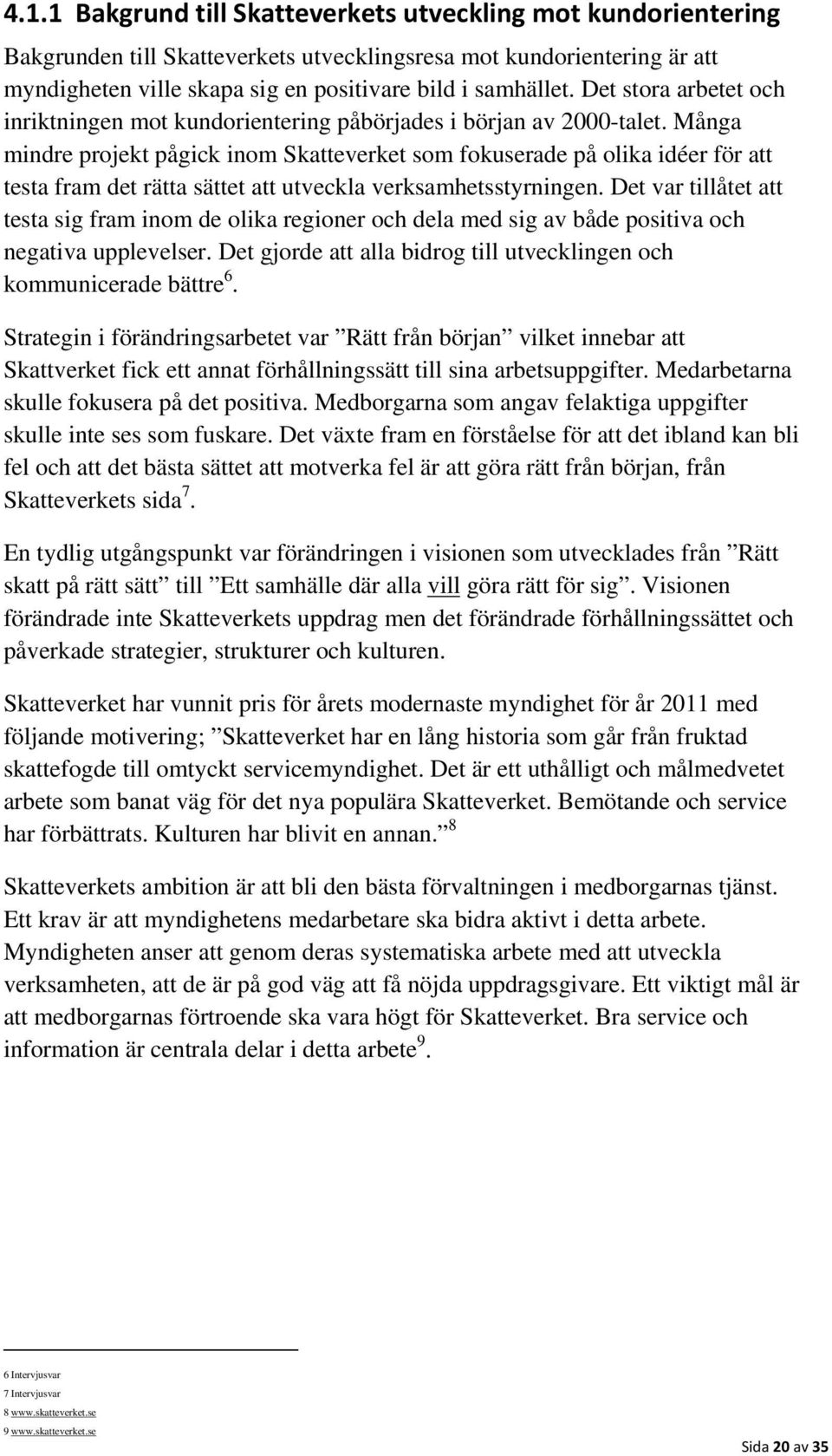 Många mindre projekt pågick inom Skatteverket som fokuserade på olika idéer för att testa fram det rätta sättet att utveckla verksamhetsstyrningen.