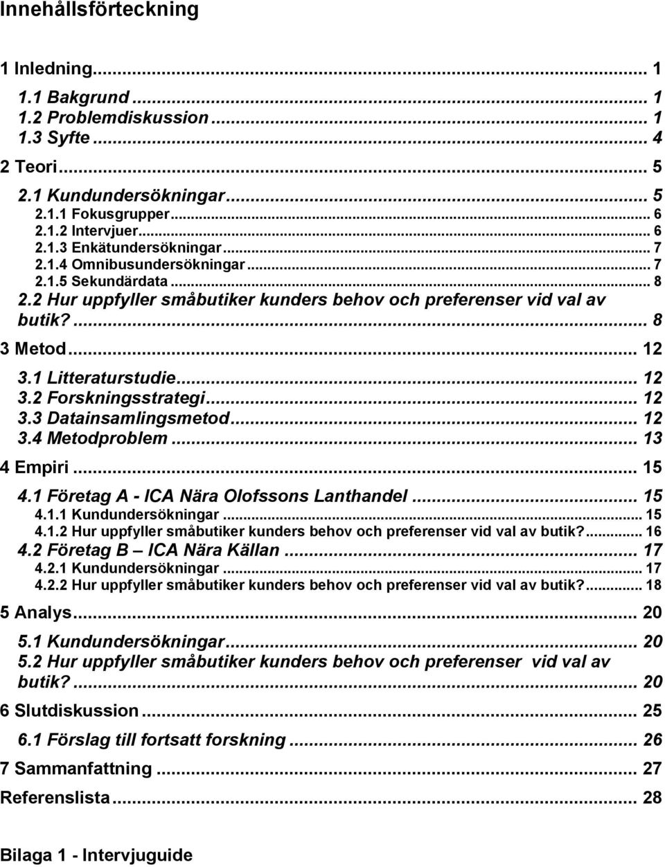 .. 12 3.3 Datainsamlingsmetod... 12 3.4 Metodproblem... 13 4 Empiri... 15 4.1 Företag A - ICA Nära Olofssons Lanthandel... 15 4.1.1 Kundundersökningar...15 4.1.2 Hur uppfyller småbutiker kunders behov och preferenser vid val av butik?