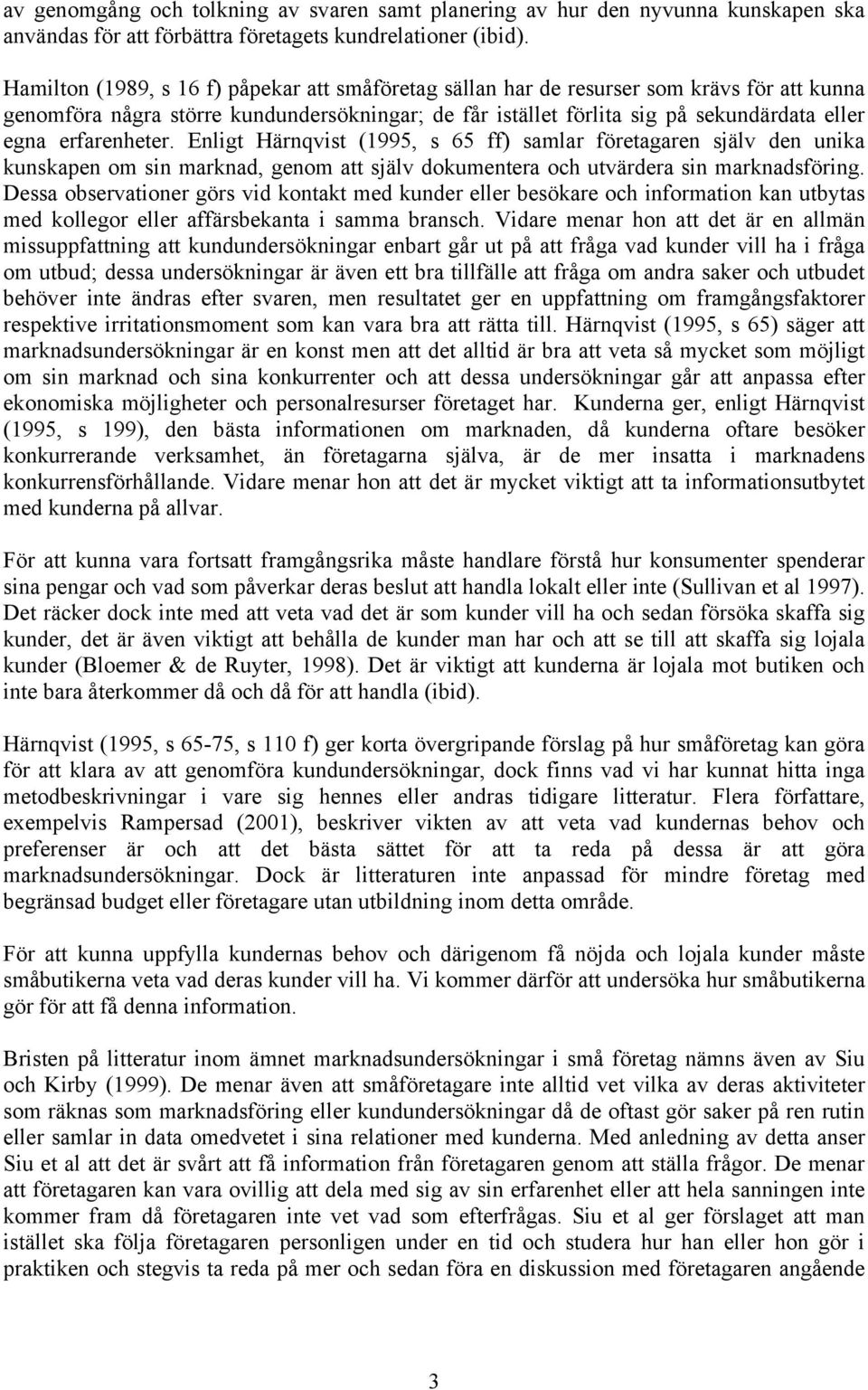 erfarenheter. Enligt Härnqvist (1995, s 65 ff) samlar företagaren själv den unika kunskapen om sin marknad, genom att själv dokumentera och utvärdera sin marknadsföring.