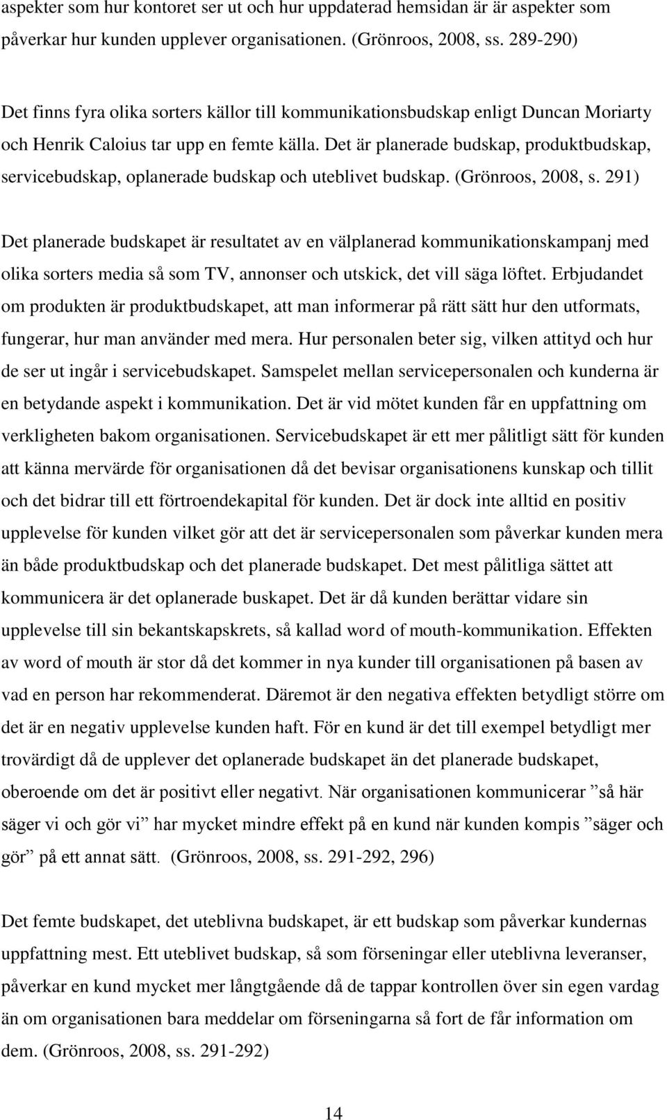 Det är planerade budskap, produktbudskap, servicebudskap, oplanerade budskap och uteblivet budskap. (Grönroos, 2008, s.