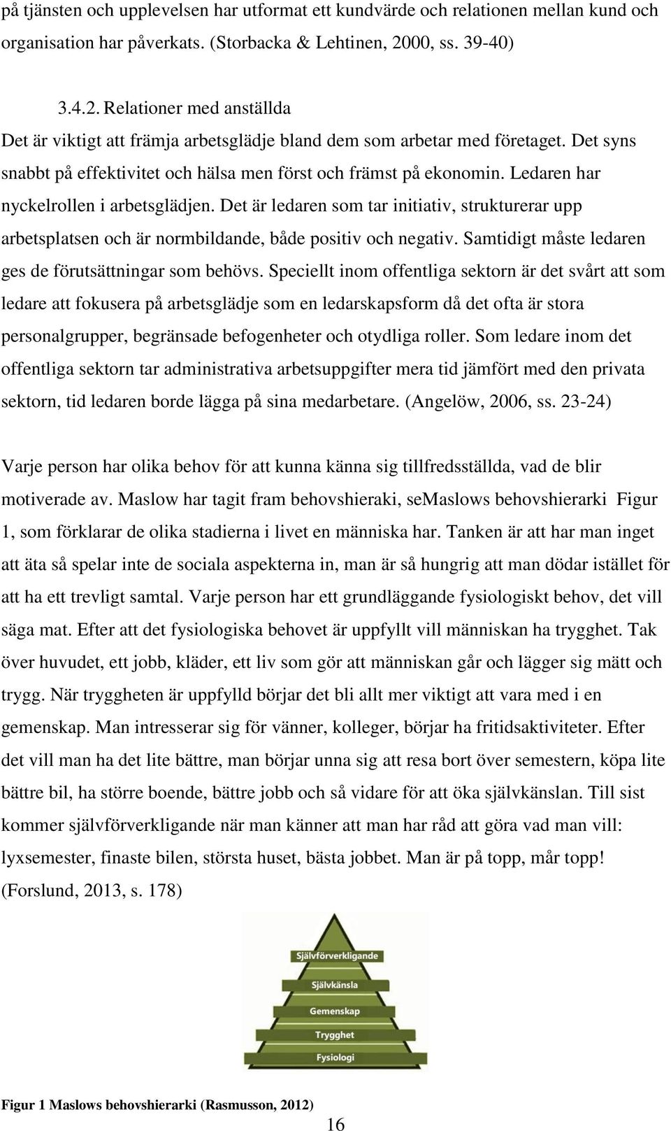 Ledaren har nyckelrollen i arbetsglädjen. Det är ledaren som tar initiativ, strukturerar upp arbetsplatsen och är normbildande, både positiv och negativ.