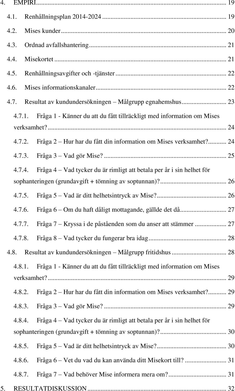 ... 24 4.7.3. Fråga 3 Vad gör Mise?... 25 4.7.4. Fråga 4 Vad tycker du är rimligt att betala per år i sin helhet för sophanteringen (grundavgift + tömning av soptunnan)?... 26 4.7.5. Fråga 5 Vad är ditt helhetsintryck av Mise?