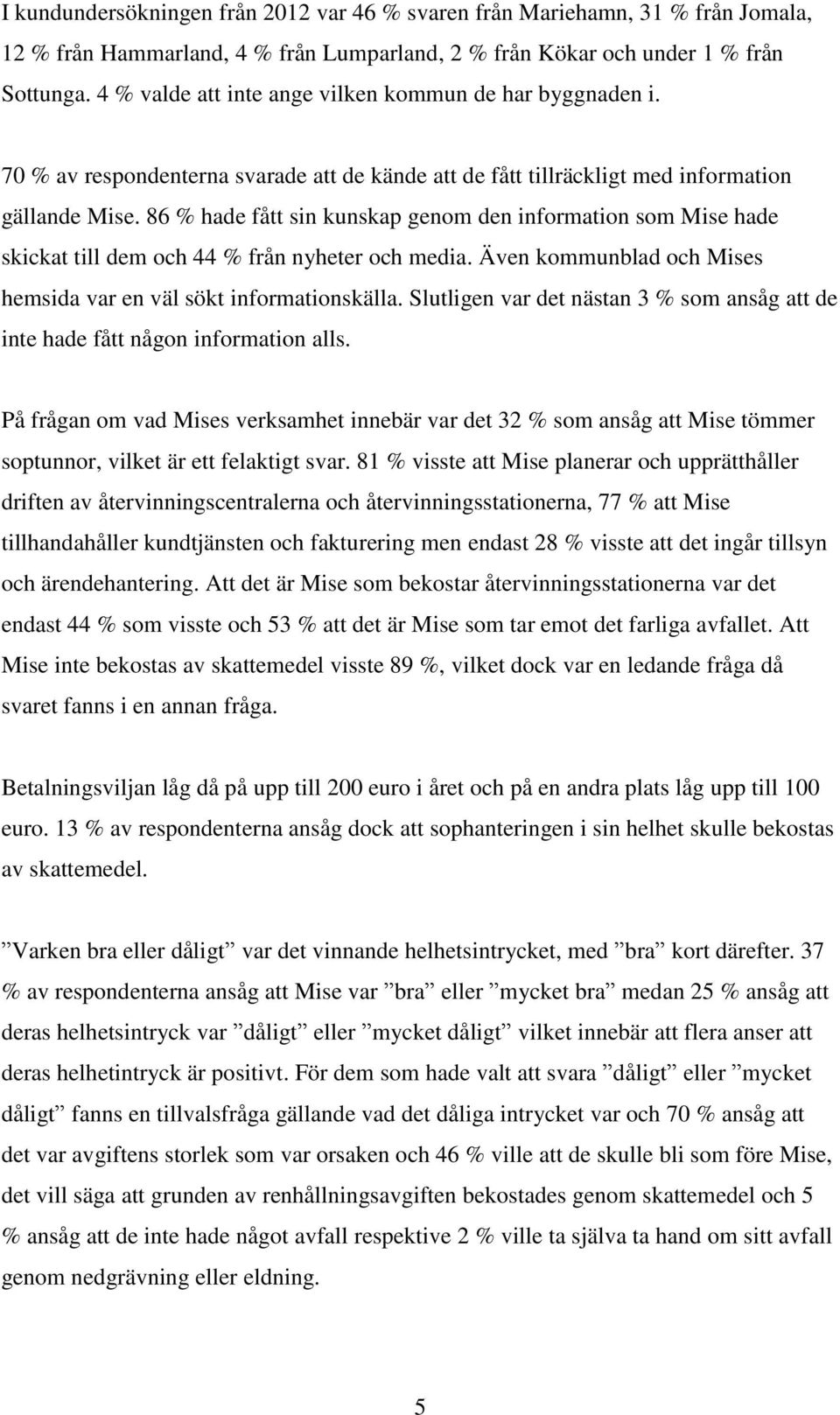 86 % hade fått sin kunskap genom den information som Mise hade skickat till dem och 44 % från nyheter och media. Även kommunblad och Mises hemsida var en väl sökt informationskälla.