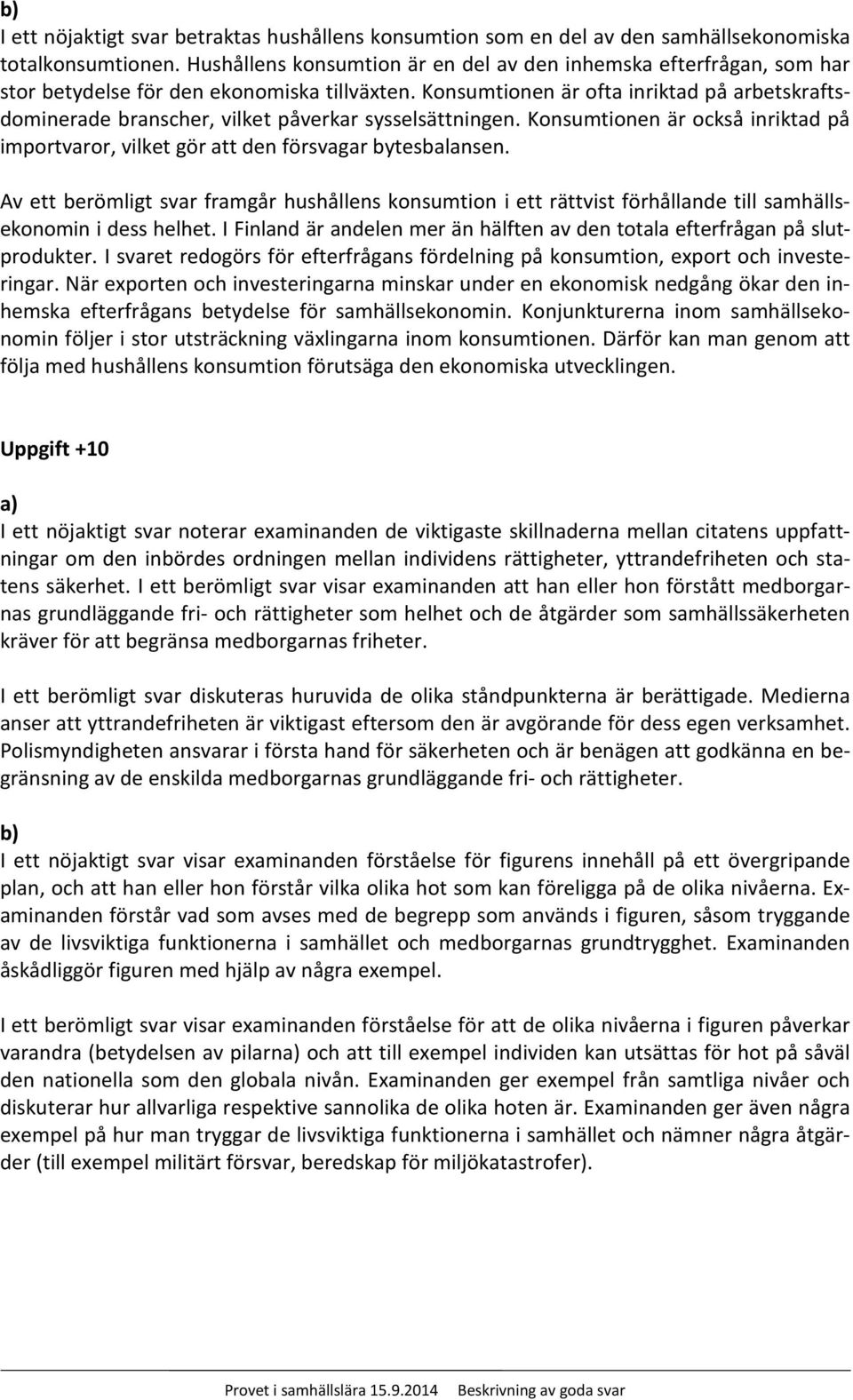 Konsumtionen är ofta inriktad på arbetskraftsdominerade branscher, vilket påverkar sysselsättningen. Konsumtionen är också inriktad på importvaror, vilket gör att den försvagar bytesbalansen.