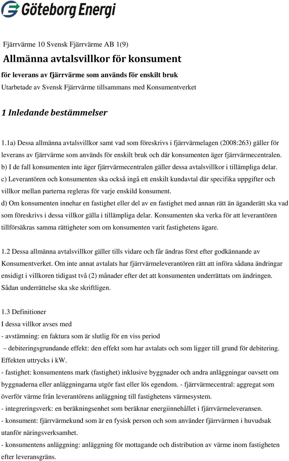 1a) Dessa allmänna avtalsvillkor samt vad som föreskrivs i fjärrvärmelagen (2008:263) gäller för leverans av fjärrvärme som används för enskilt bruk och där konsumenten äger fjärrvärmecentralen.