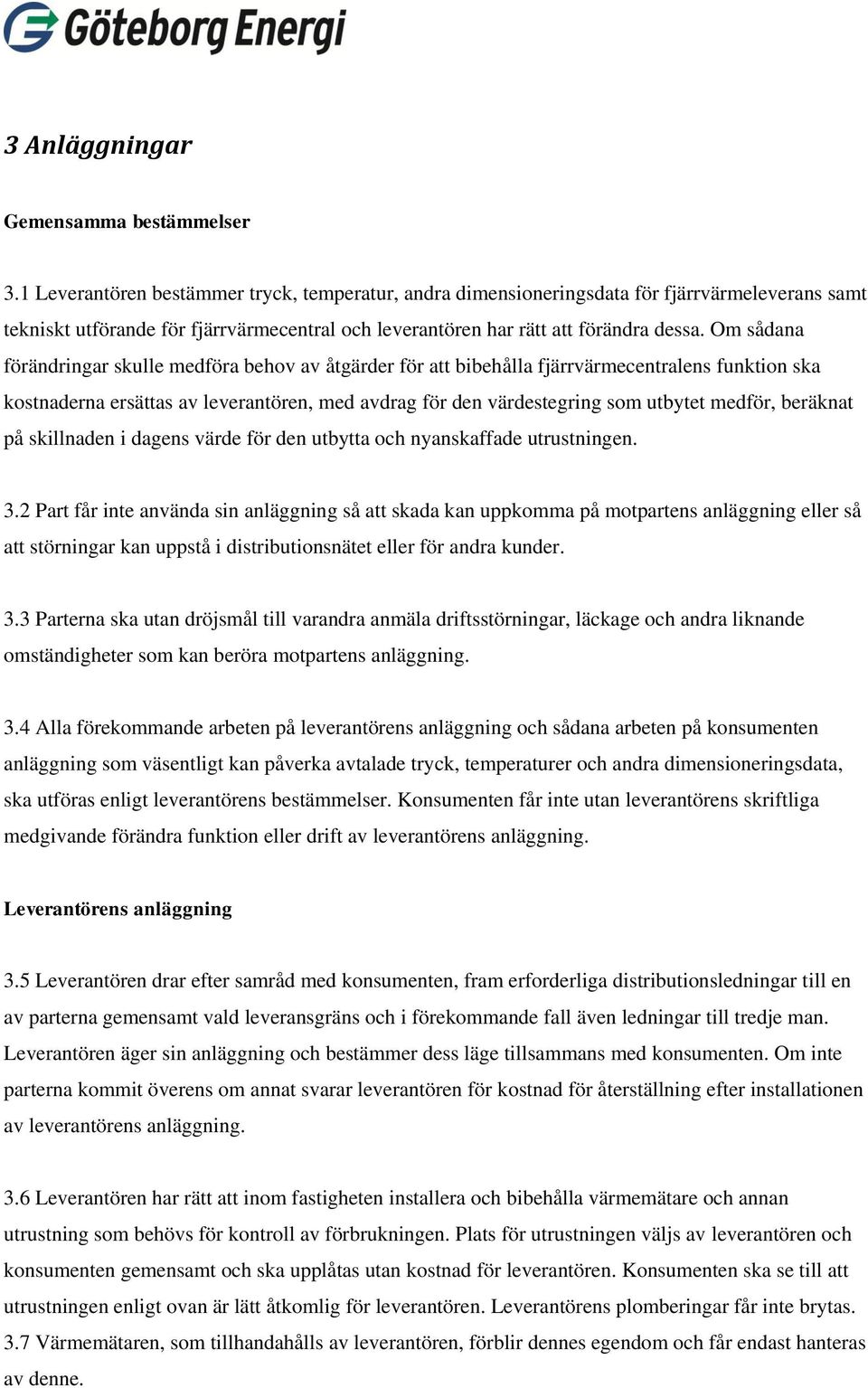 Om sådana förändringar skulle medföra behov av åtgärder för att bibehålla fjärrvärmecentralens funktion ska kostnaderna ersättas av leverantören, med avdrag för den värdestegring som utbytet medför,