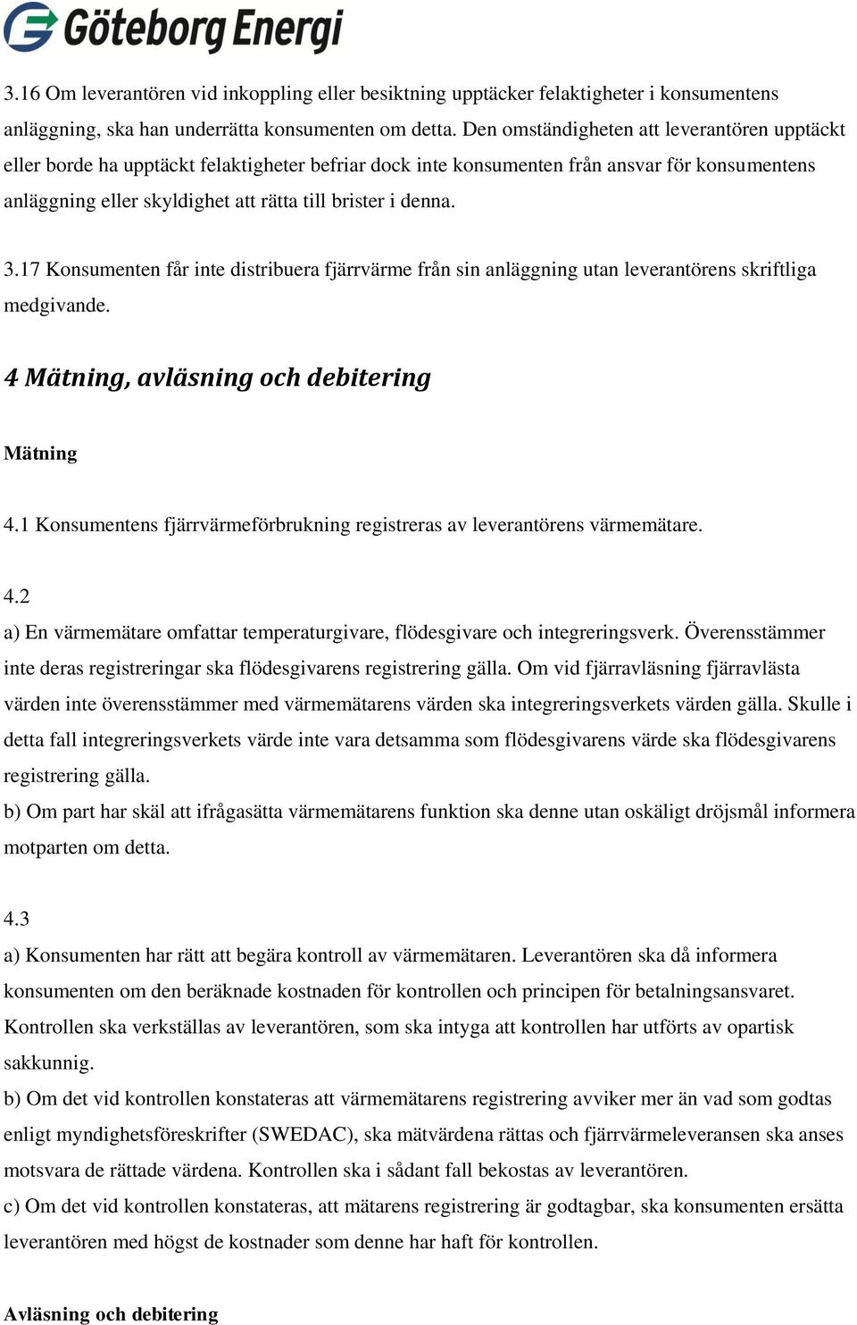 denna. 3.17 Konsumenten får inte distribuera fjärrvärme från sin anläggning utan leverantörens skriftliga medgivande. 4 Mätning, avläsning och debitering Mätning 4.