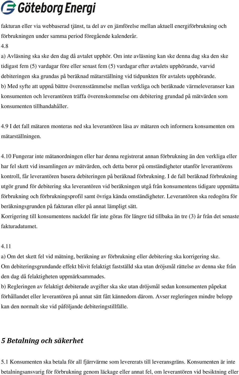 Om inte avläsning kan ske denna dag ska den ske tidigast fem (5) vardagar före eller senast fem (5) vardagar efter avtalets upphörande, varvid debiteringen ska grundas på beräknad mätarställning vid