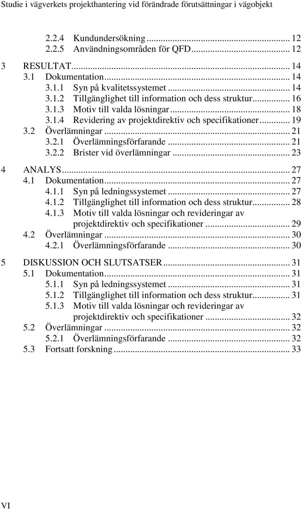 .. 23 4 ANALYS... 27 4.1 Dokumentation... 27 4.1.1 Syn på ledningssystemet... 27 4.1.2 Tillgänglighet till information och dess struktur... 28 4.1.3 Motiv till valda lösningar och revideringar av projektdirektiv och specifikationer.