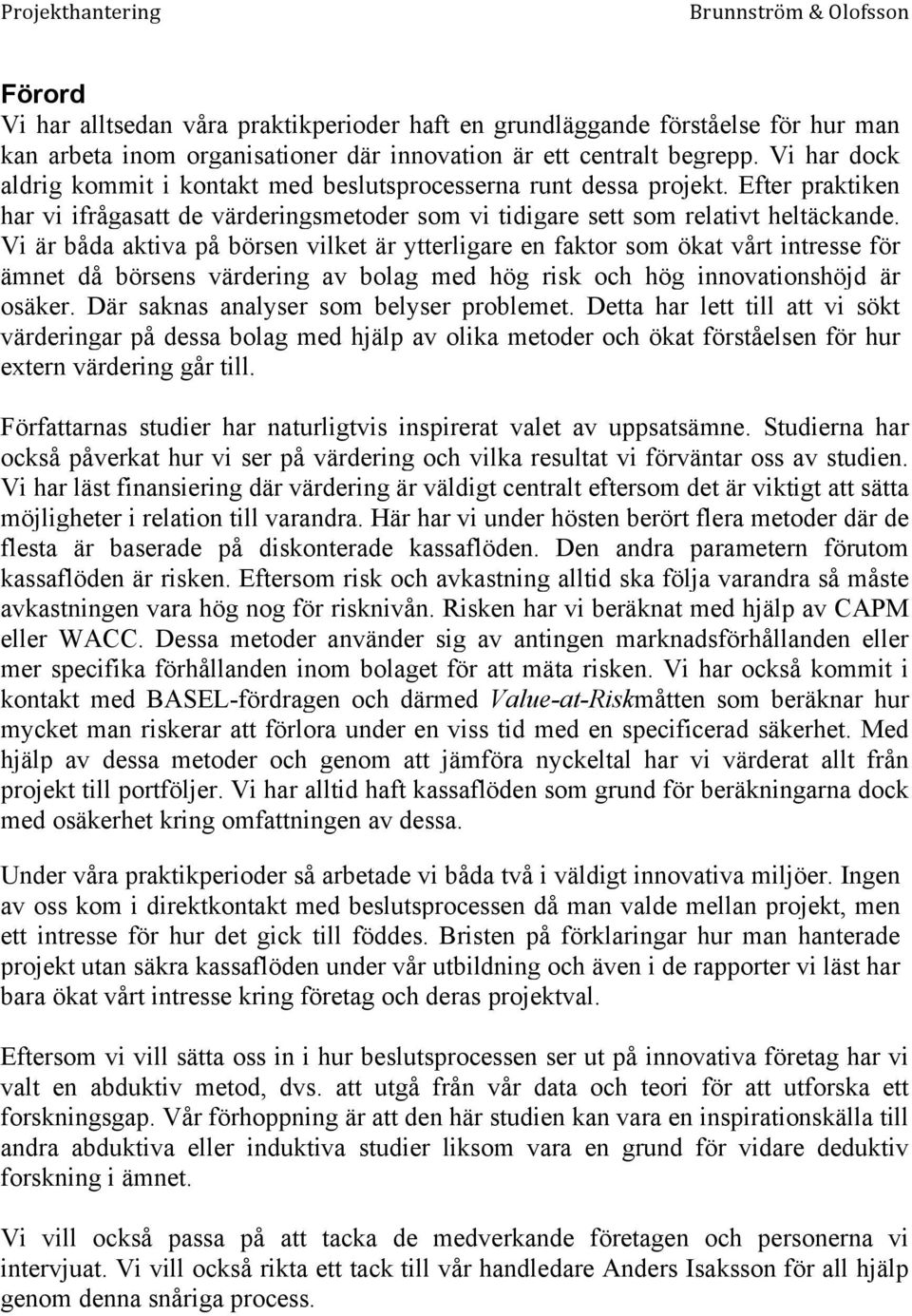 Vi är båda aktiva på börsen vilket är ytterligare en faktor som ökat vårt intresse för ämnet då börsens värdering av bolag med hög risk och hög innovationshöjd är osäker.