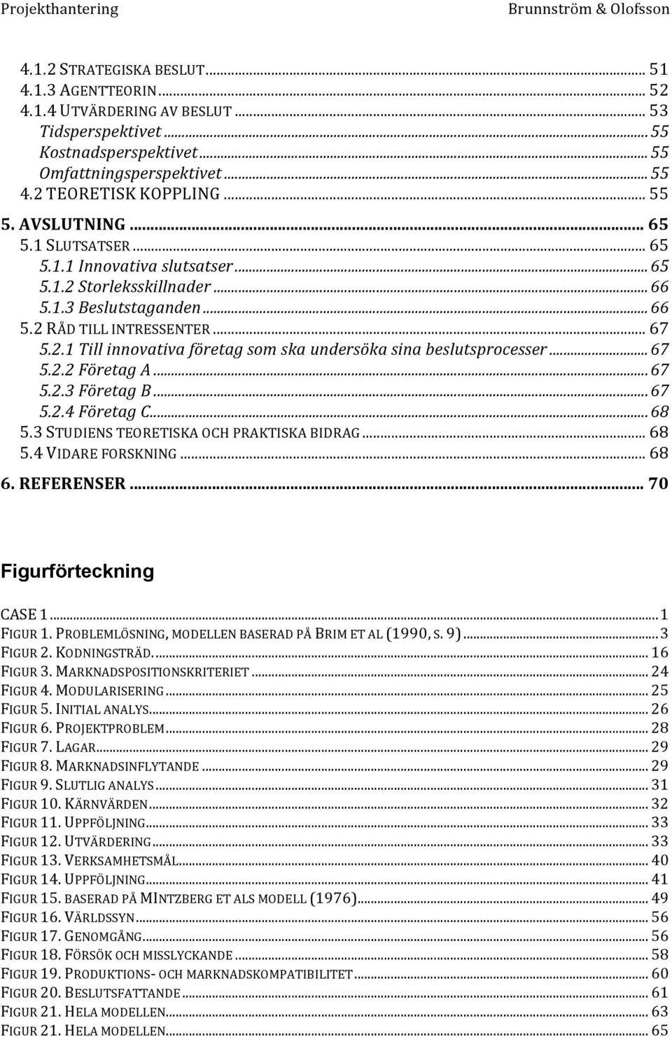 .. 67 5.2.2 Företag A... 67 5.2.3 Företag B... 67 5.2.4 Företag C... 68 5.3 STUDIENS TEORETISKA OCH PRAKTISKA BIDRAG... 68 5.4 VIDARE FORSKNING... 68 6. REFERENSER... 70 Figurförteckning CASE 1.